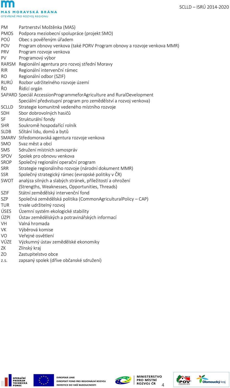 orgán SAPARD Speciál AccessionProgrammeforAgriculture and RuralDevelopment Speciální předvstupní program pro zemědělství a rozvoj venkova) SCLLD Strategie komunitně vedeného místního rozvoje SDH Sbor