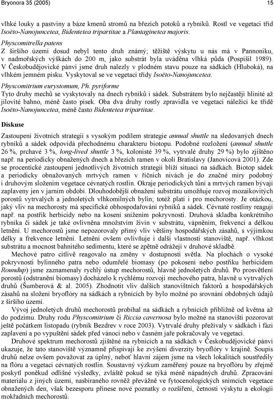 V Českobudějovické pánvi jsme druh nalezly v plodném stavu pouze na sádkách (Hluboká), na vlhkém jemném písku. Vyskytoval se ve vegetaci třídy Isoëto-Nanojuncetea. Physcomitrium eurystomum, Ph.