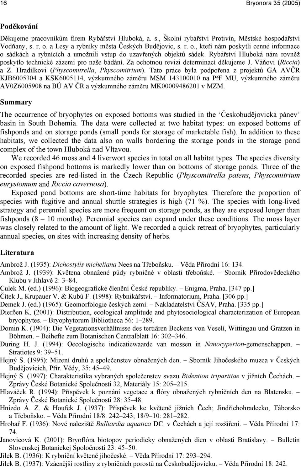 Rybářství Hluboká nám rovněž poskytlo technické zázemí pro naše bádání. Za ochotnou revizi determinací děkujeme J. Váňovi (Riccia) a Z. Hradílkovi (Physcomitrella, Physcomitrium).