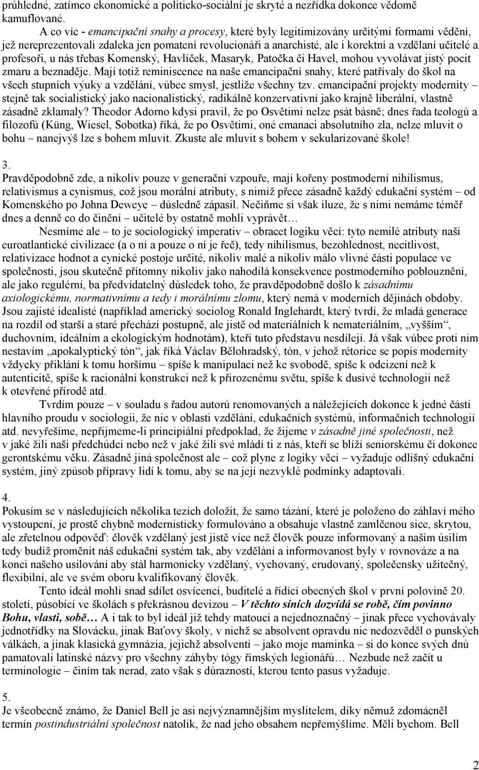 profesoři, u nás třebas Komenský, Havlíček, Masaryk, Patočka či Havel, mohou vyvolávat jistý pocit zmaru a beznaděje.