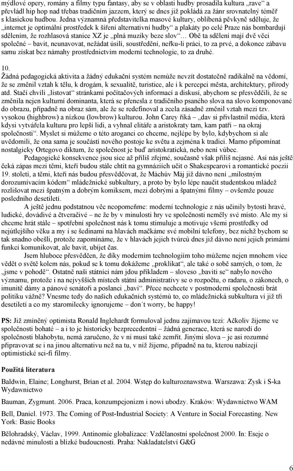 Jedna významná představitelka masové kultury, oblíbená pěvkyně sděluje, že internet je optimální prostředek k šíření alternativní hudby a plakáty po celé Praze nás bombardují sdělením, že rozhlasová