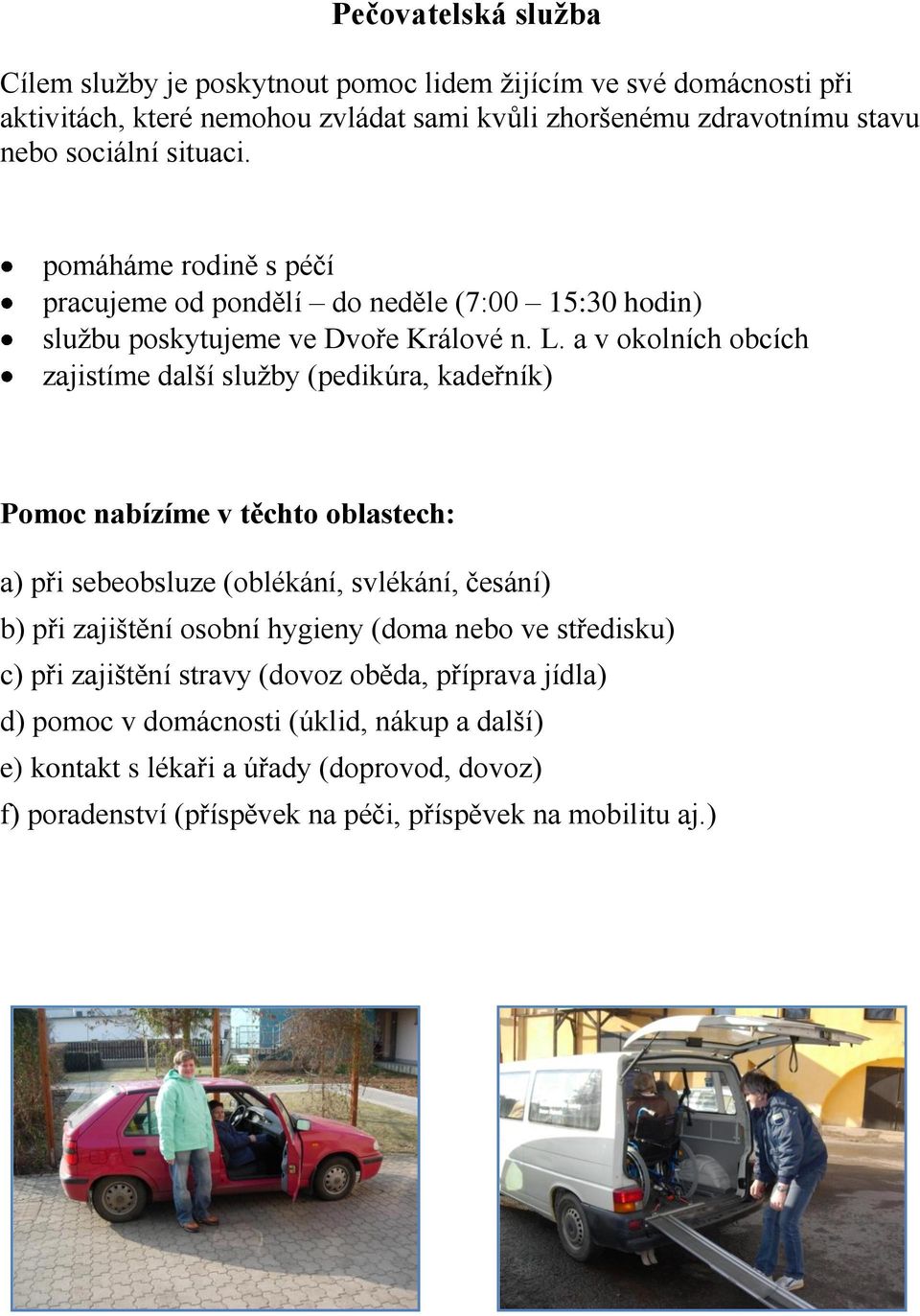 a v okolních obcích zajistíme další služby (pedikúra, kadeřník) Pomoc nabízíme v těchto oblastech: a) při sebeobsluze (oblékání, svlékání, česání) b) při zajištění osobní