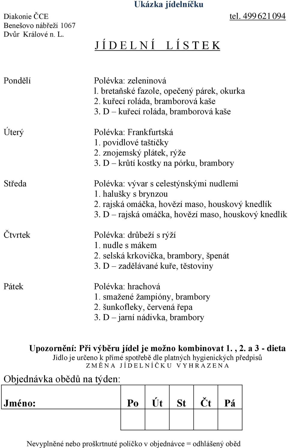 D krůtí kostky na pórku, brambory Polévka: vývar s celestýnskými nudlemi 1. halušky s brynzou 2. rajská omáčka, hovězí maso, houskový knedlík 3.