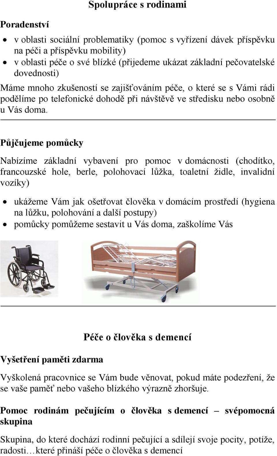 Půjčujeme pomůcky Nabízíme základní vybavení pro pomoc v domácnosti (chodítko, francouzské hole, berle, polohovací lůžka, toaletní židle, invalidní vozíky) ukážeme Vám jak ošetřovat člověka v domácím