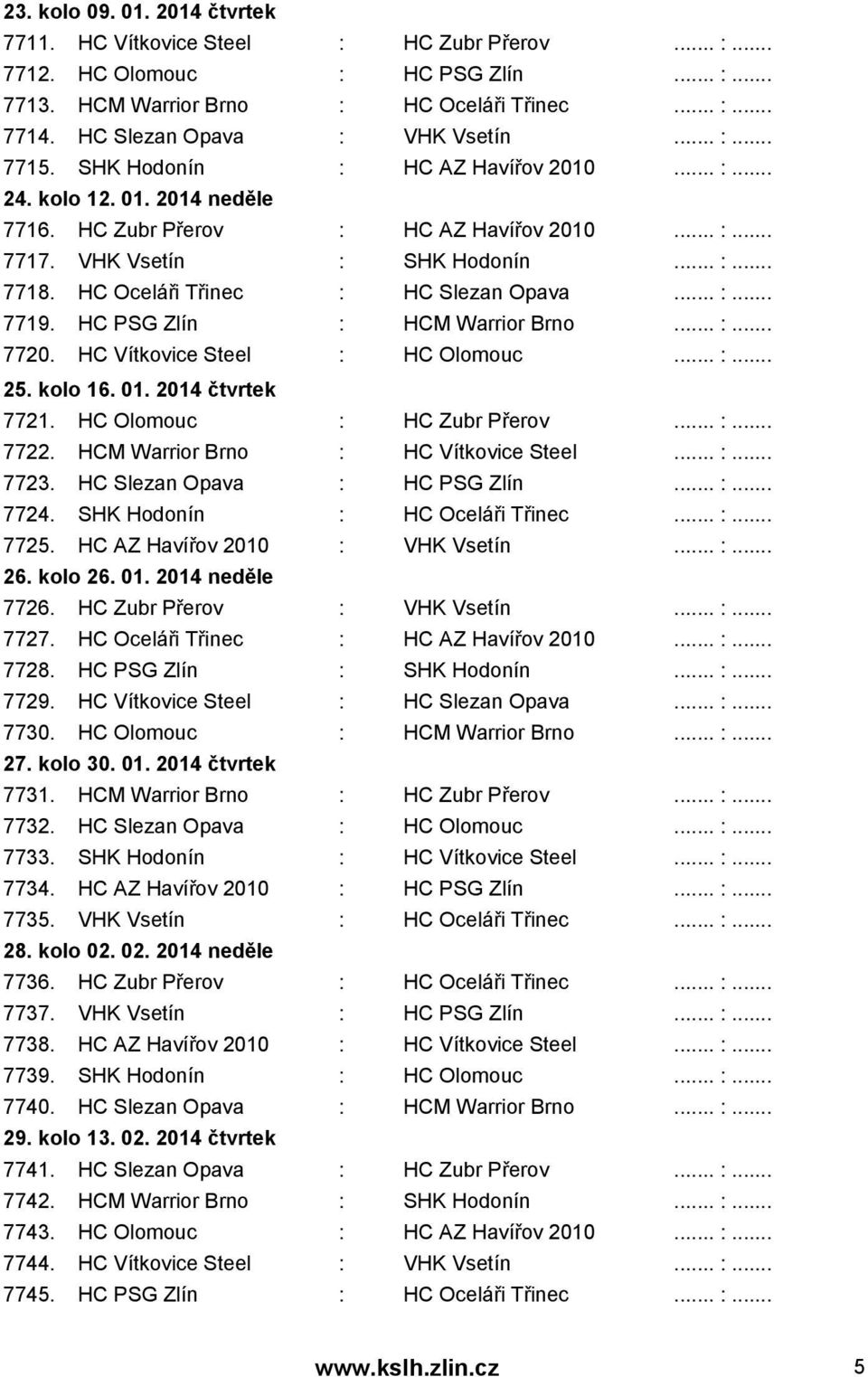 HC Oceláři Třinec : HC Slezan Opava... :... 7719. HC PSG Zlín : HCM Warrior Brno... :... 7720. HC Vítkovice Steel : HC Olomouc... :... 25. kolo 16. 01. 2014 čtvrtek 7721. HC Olomouc : HC Zubr Přerov.