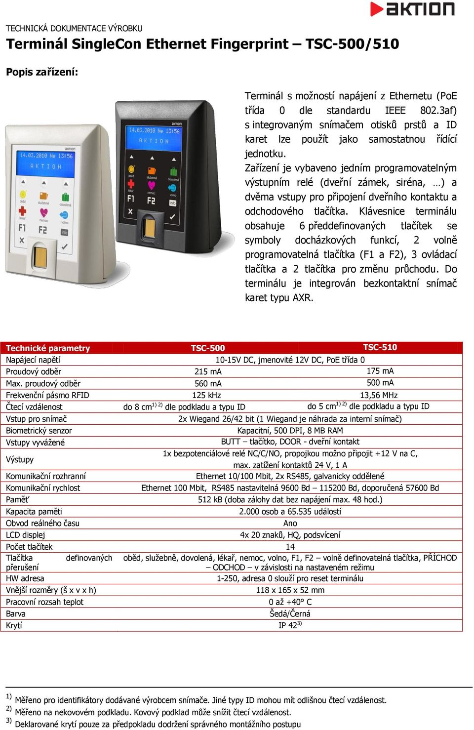 Zařízení je vybaveno jedním programovatelným výstupním relé (dveřní zámek, siréna, ) a dvěma vstupy pro připojení dveřního kontaktu a odchodového tlačítka.