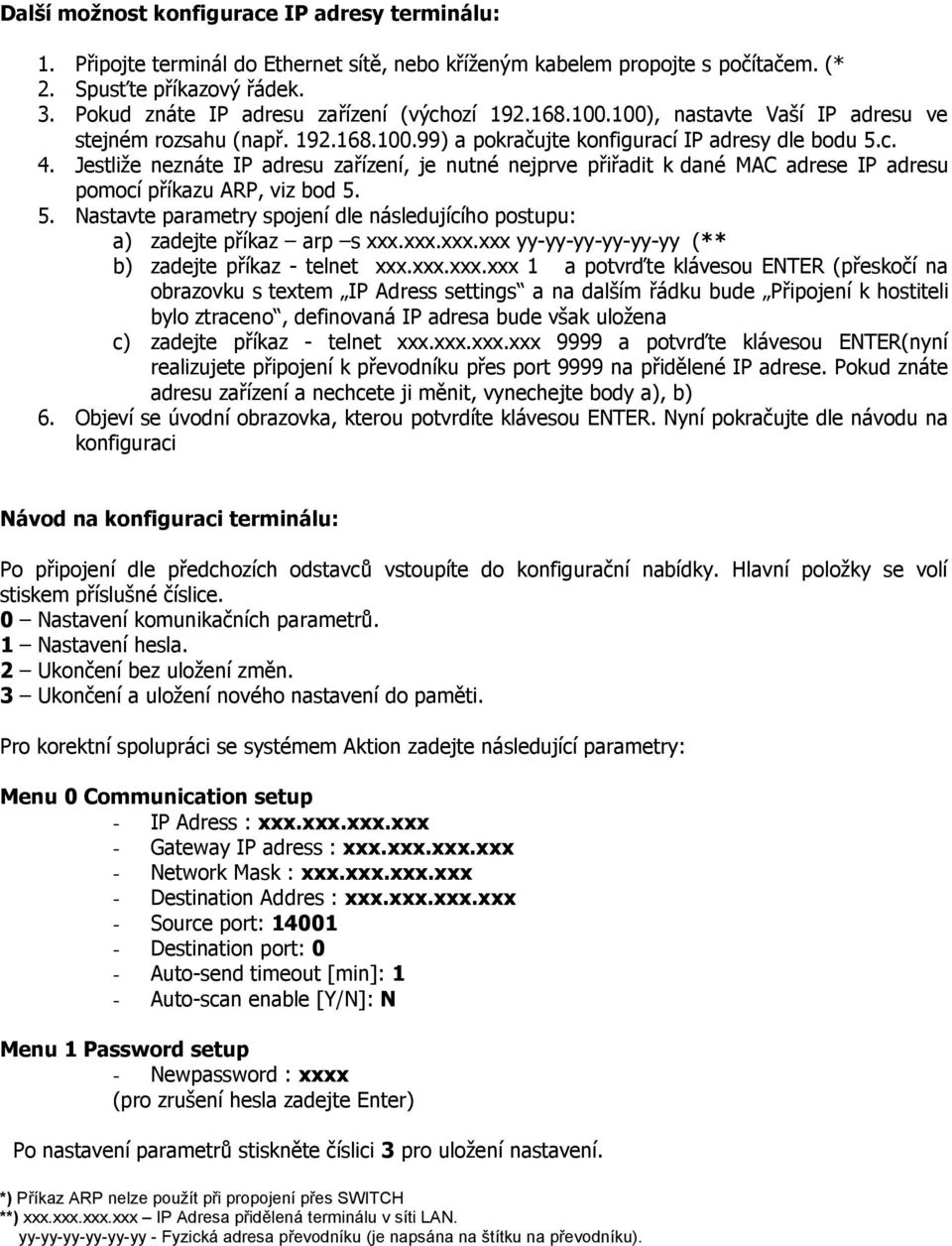 Jestliže neznáte IP adresu zařízení, je nutné nejprve přiřadit k dané MAC adrese IP adresu pomocí příkazu ARP, viz bod 5.