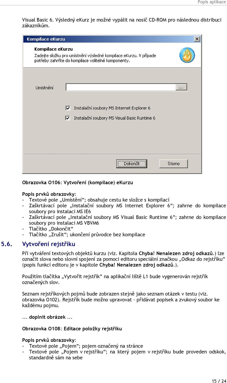 zahrne do kompilace soubory pro instalaci MS IE6 - Zaškrtávací pole Instalační soubory MS Visual Basic Runtime 6 ; zahrne do kompilace soubory pro instalaci MS VBVM6 - Tlačítko Dokončit - Tlačítko