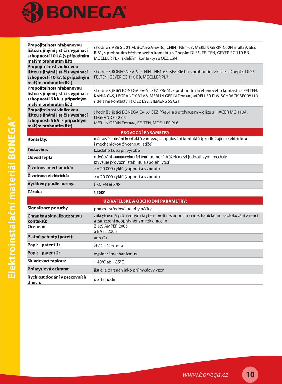 vypínací schopností 6 ka (s případným malým prohnutím lišt) Kontakty: Testování: Odvod tepla: Životnost mechanická: shodně s ABB S 201 M, BONEGA-EV-6J, CHINT NB1-63, MERLIN GERIN C60H multi 9, SEZ