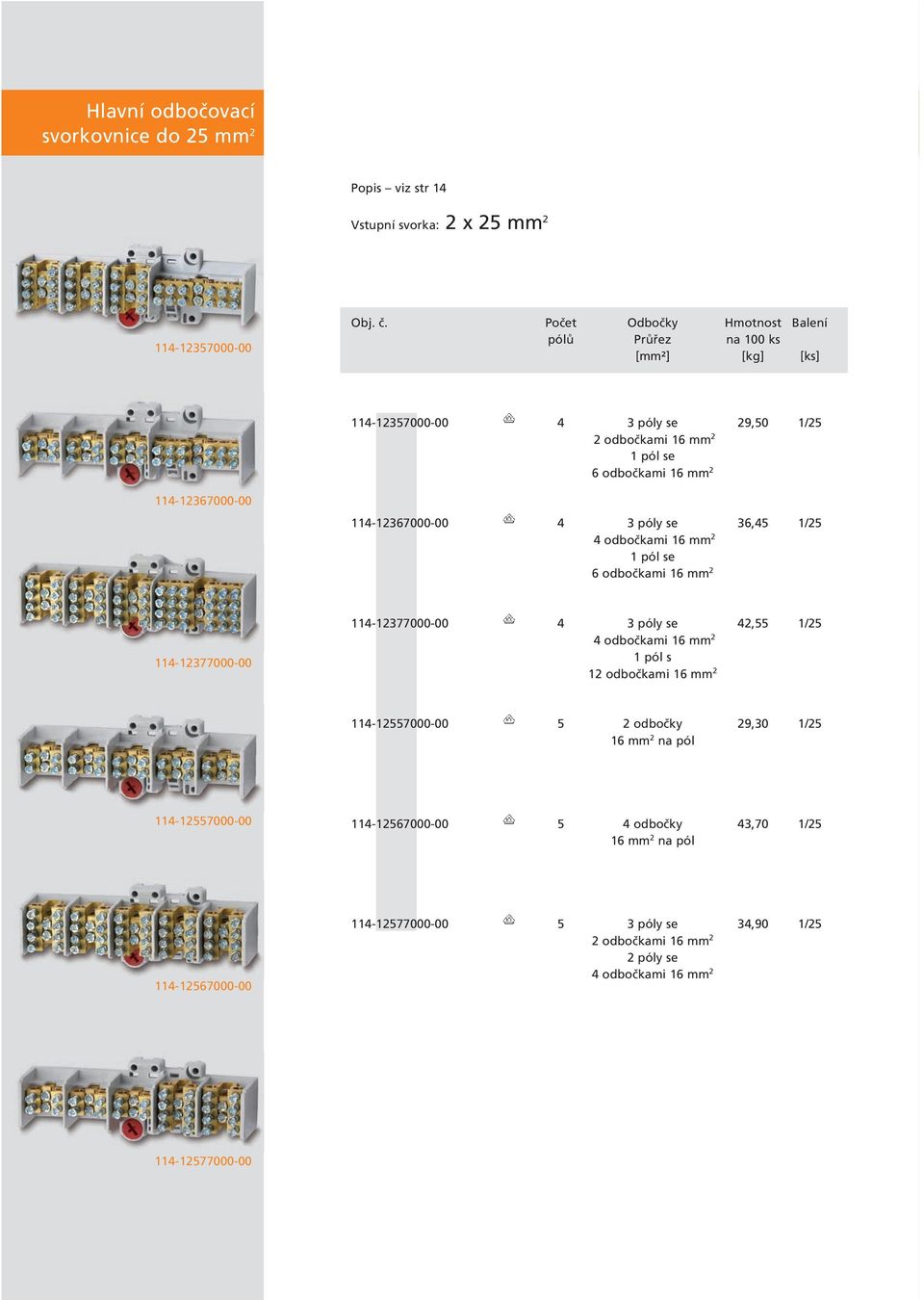 póly se 36,45 1/25 4 odbočkami 16 mm 2 1 pól se 6 odbočkami 16 mm 2 114-12377000-00 114-12377000-00 4 3 póly se 42,55 1/25 4 odbočkami 16 mm 2 1 pól s 12 odbočkami 16 mm 2