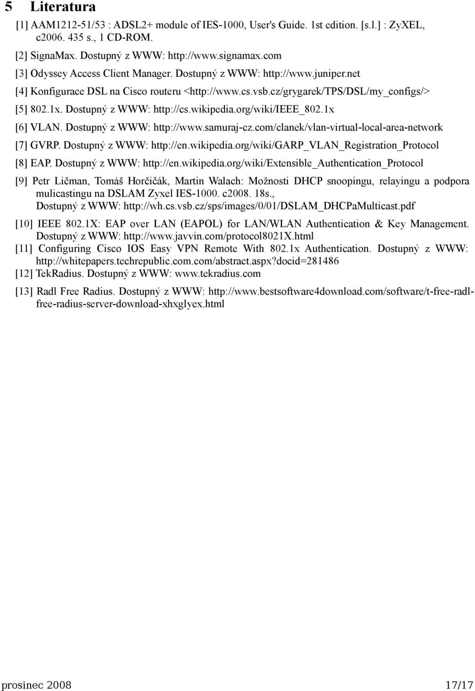 Dostupný z WWW: http://cs.wikipedia.org/wiki/ieee_802.1x [6] VLAN. Dostupný z WWW: http://www.samuraj-cz.com/clanek/vlan-virtual-local-area-network [7] GVRP. Dostupný z WWW: http://en.wikipedia.org/wiki/garp_vlan_registration_protocol [8] EAP.