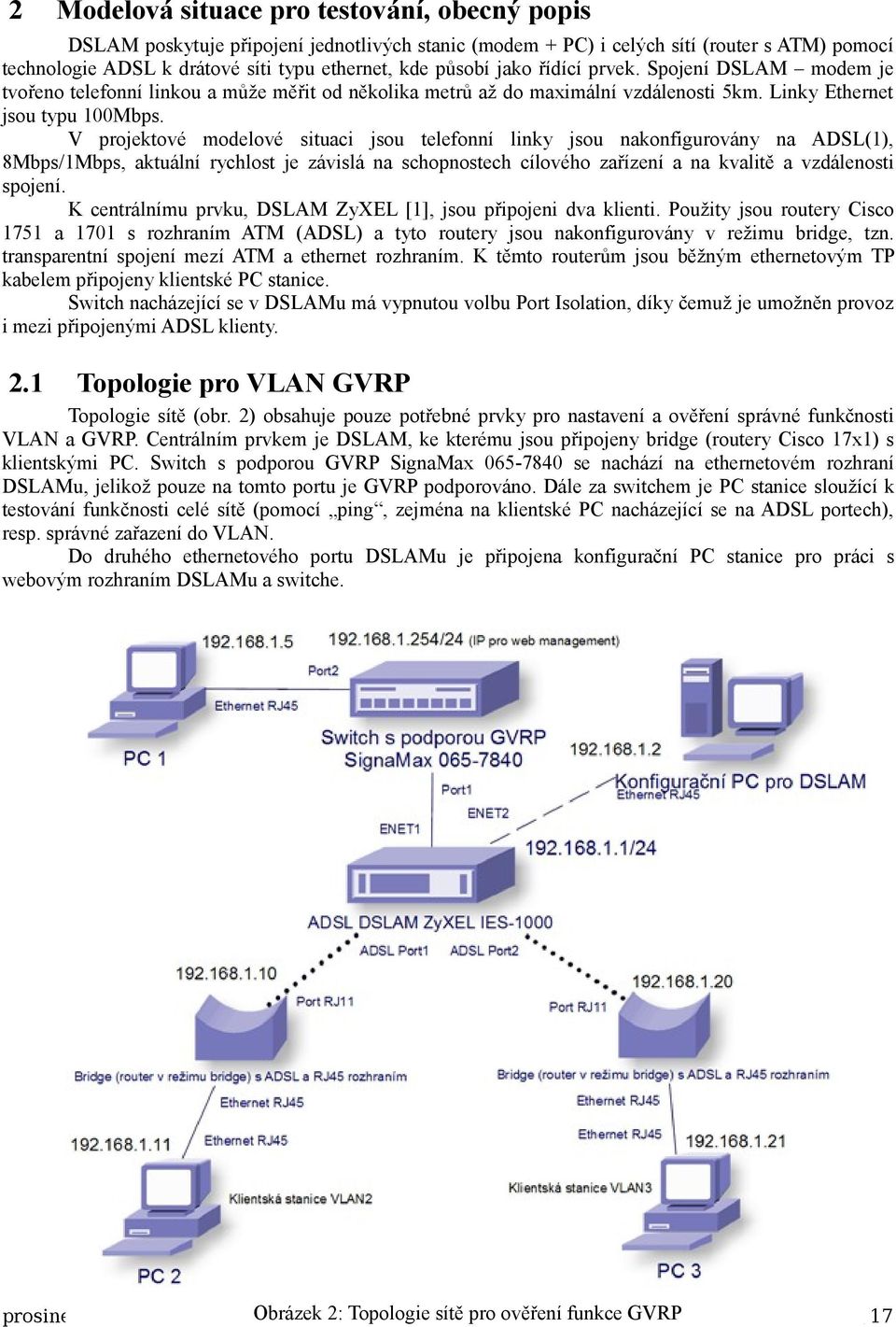 V projektové modelové situaci jsou telefonní linky jsou nakonfigurovány na ADSL(1), 8Mbps/1Mbps, aktuální rychlost je závislá na schopnostech cílového zařízení a na kvalitě a vzdálenosti spojení.