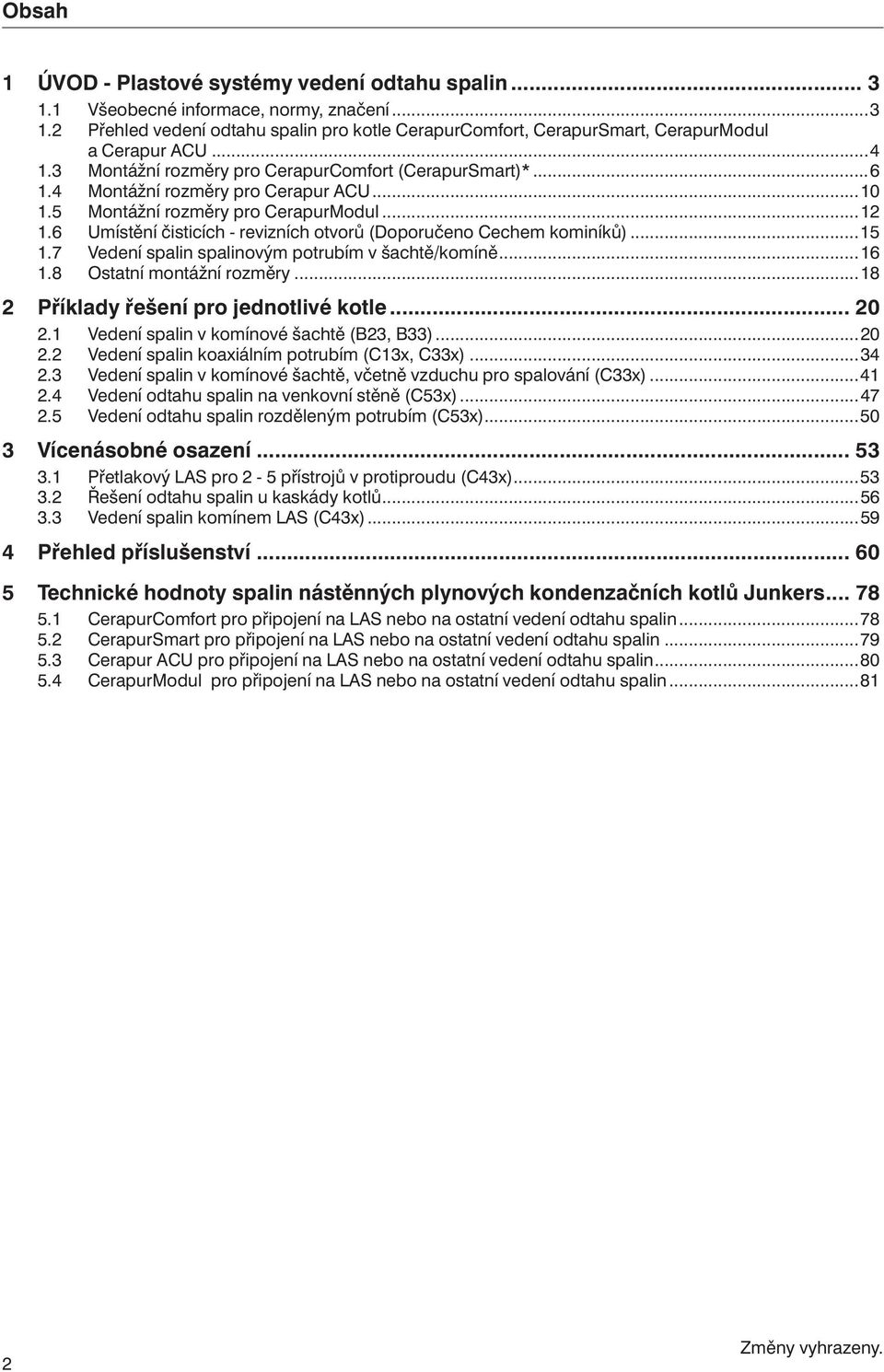 6 Umístění čisticích - revizních otvorů (Doporučeno Cechem kominíků)...5.7 Vedení spalin spalinovým potrubím v šachtě/komíně...6.8 Ostatní montážní rozměry...8 2 Příklady řešení pro jednotlivé kotle.