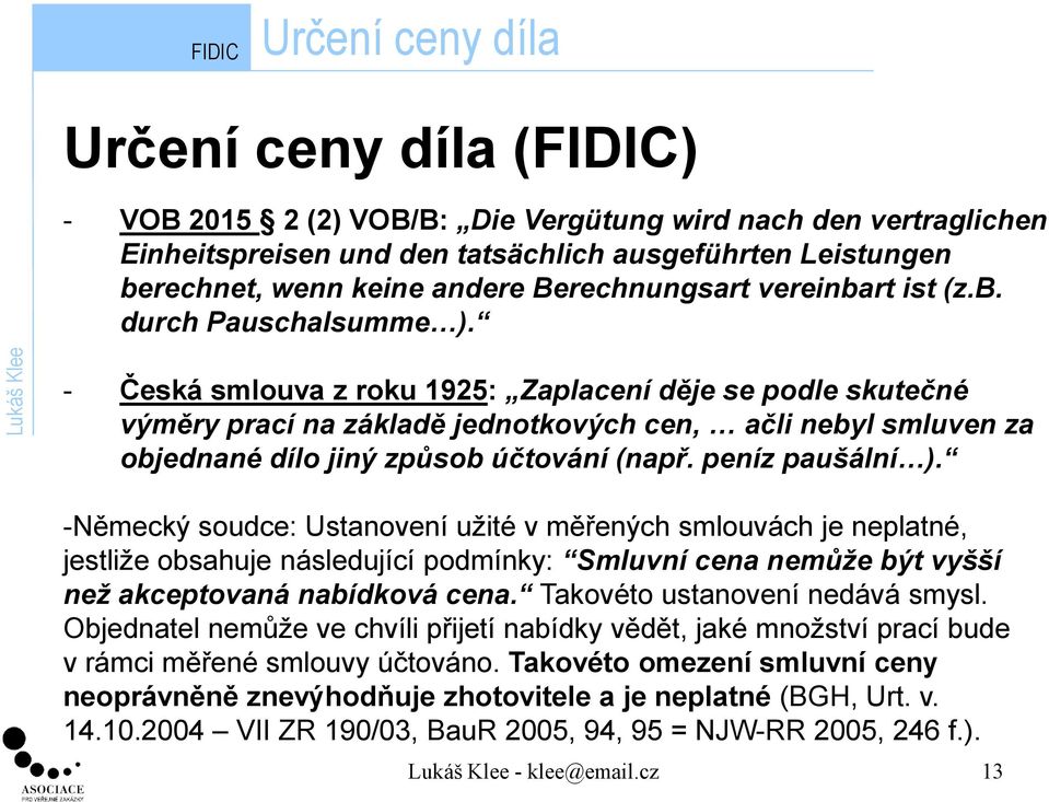 - Česká smlouva z roku 1925: Zaplacení děje se podle skutečné výměry prací na základě jednotkových cen, ačli nebyl smluven za objednané dílo jiný způsob účtování (např. peníz paušální ).