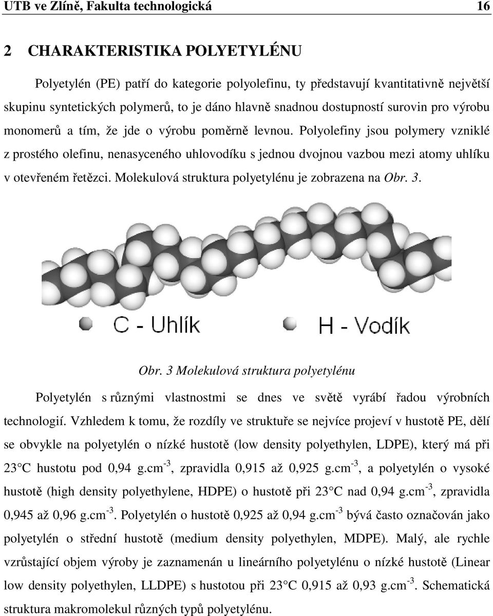 Polyolefiny jsou polymery vzniklé z prostého olefinu, nenasyceného uhlovodíku s jednou dvojnou vazbou mezi atomy uhlíku v otevřeném řetězci. Molekulová struktura polyetylénu je zobrazena na Obr. 3.