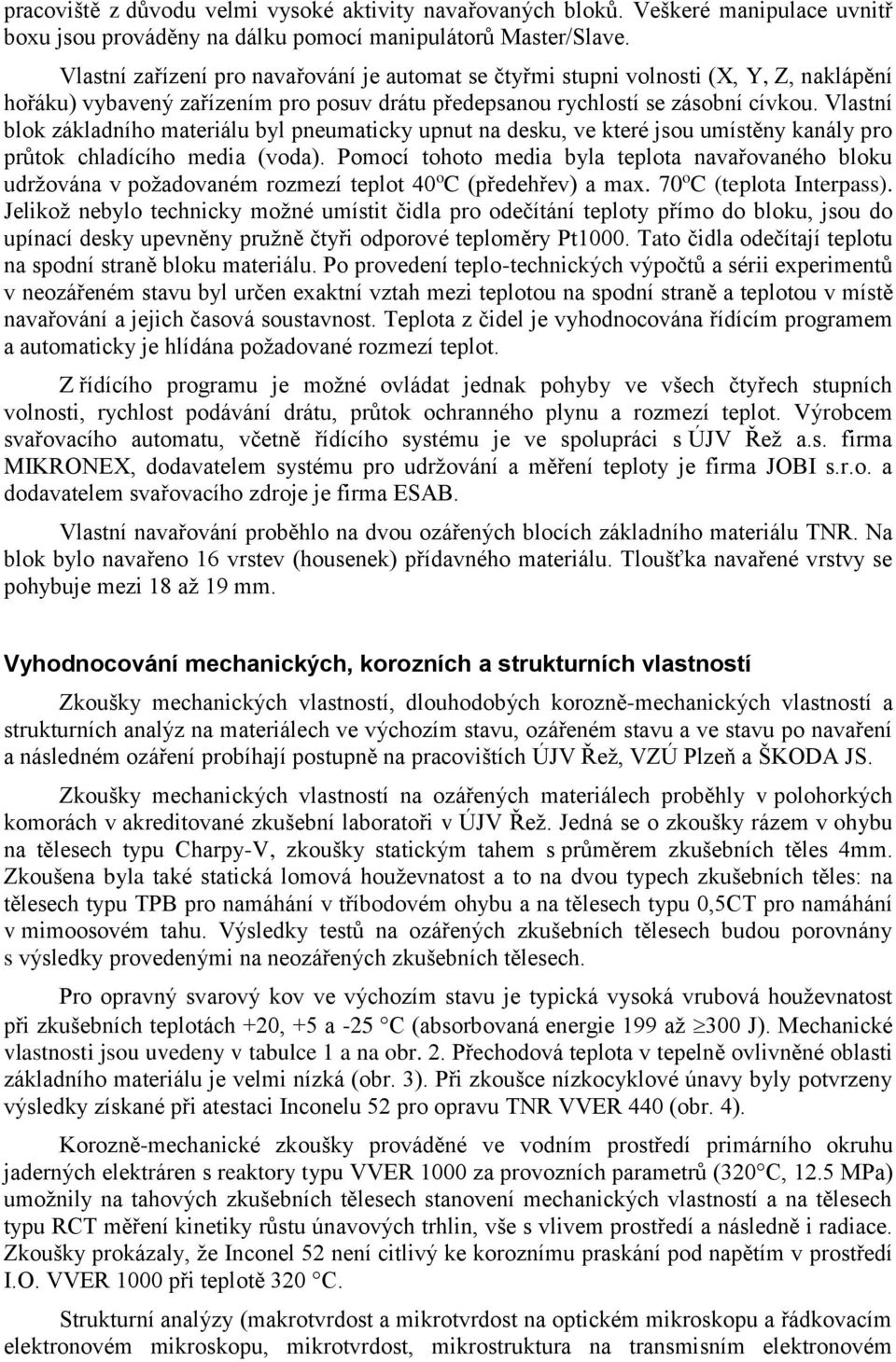 Vlastní blok základního materiálu byl pneumaticky upnut na desku, ve které jsou umístěny kanály pro průtok chladícího media (voda).