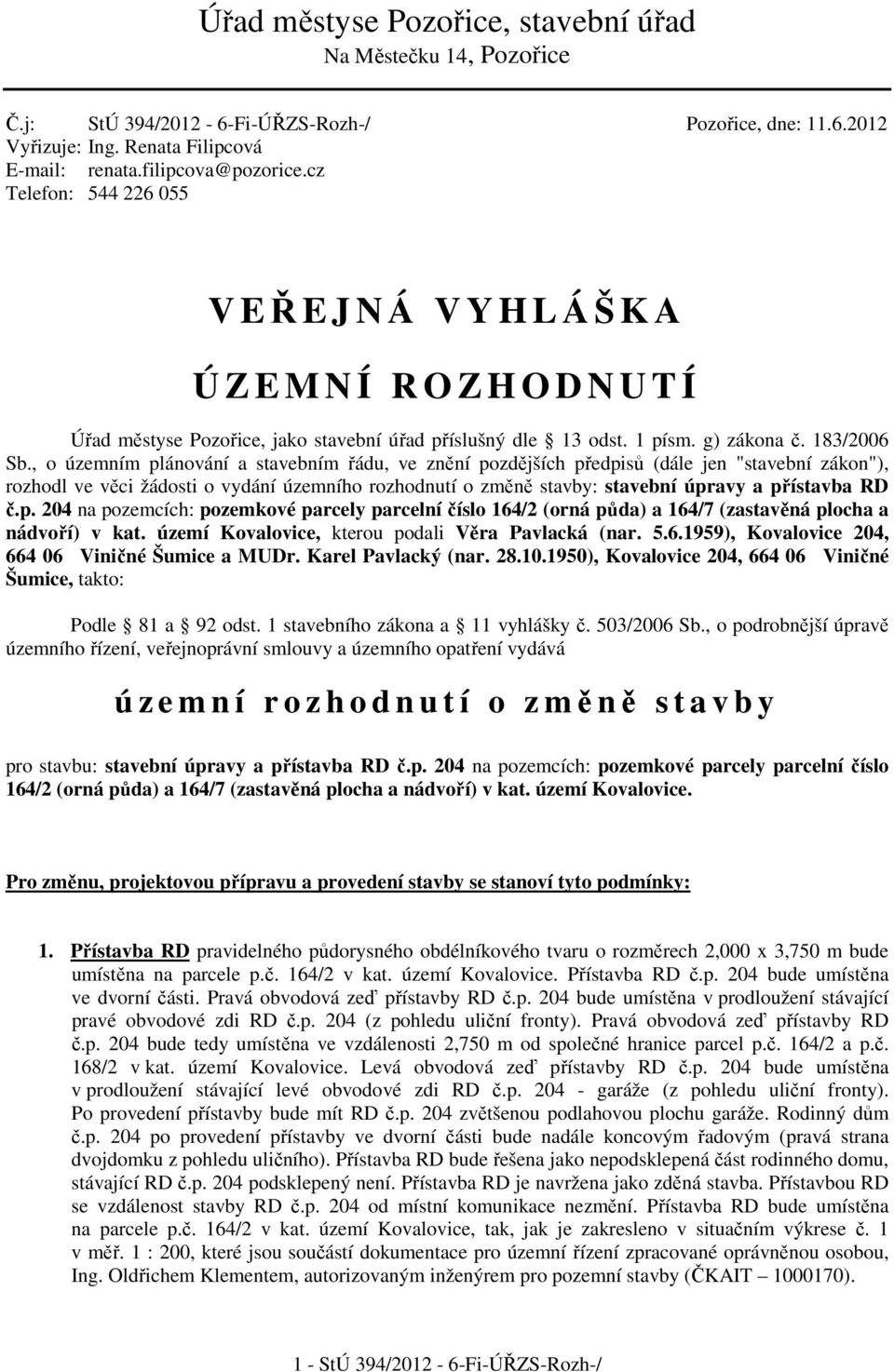 , o územním plánování a stavebním řádu, ve znění pozdějších předpisů (dále jen "stavební zákon"), rozhodl ve věci žádosti o vydání územního rozhodnutí o změně stavby: stavební úpravy a přístavba RD č.