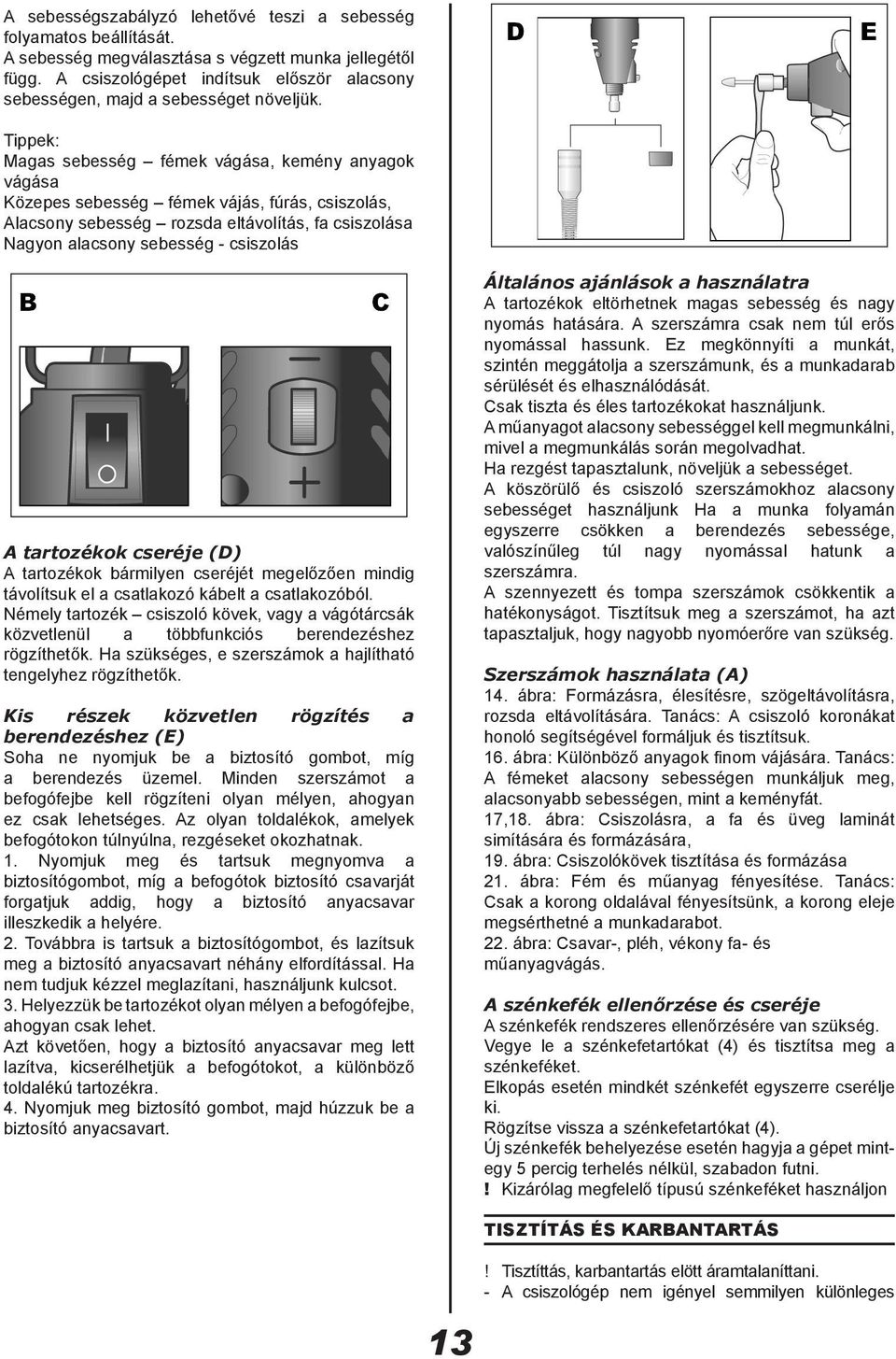 Tippek: Magas sebesség fémek vágása, kemény anyagok vágása Közepes sebesség fémek vájás, fúrás, csiszolás, Alacsony sebesség rozsda eltávolítás, fa csiszolása Nagyon alacsony sebesség - csiszolás A