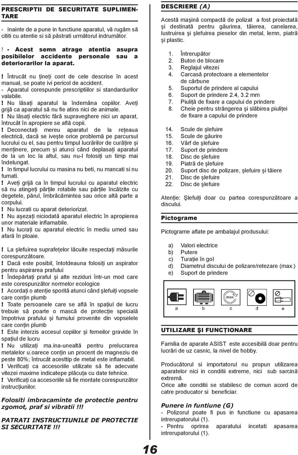 - Aparatul corespunde prescriptiilor si standardurilor valabile.! Nu lăsaţi aparatul la îndemâna copiilor. Aveţi grijă ca aparatul să nu fie atins nici de animale.