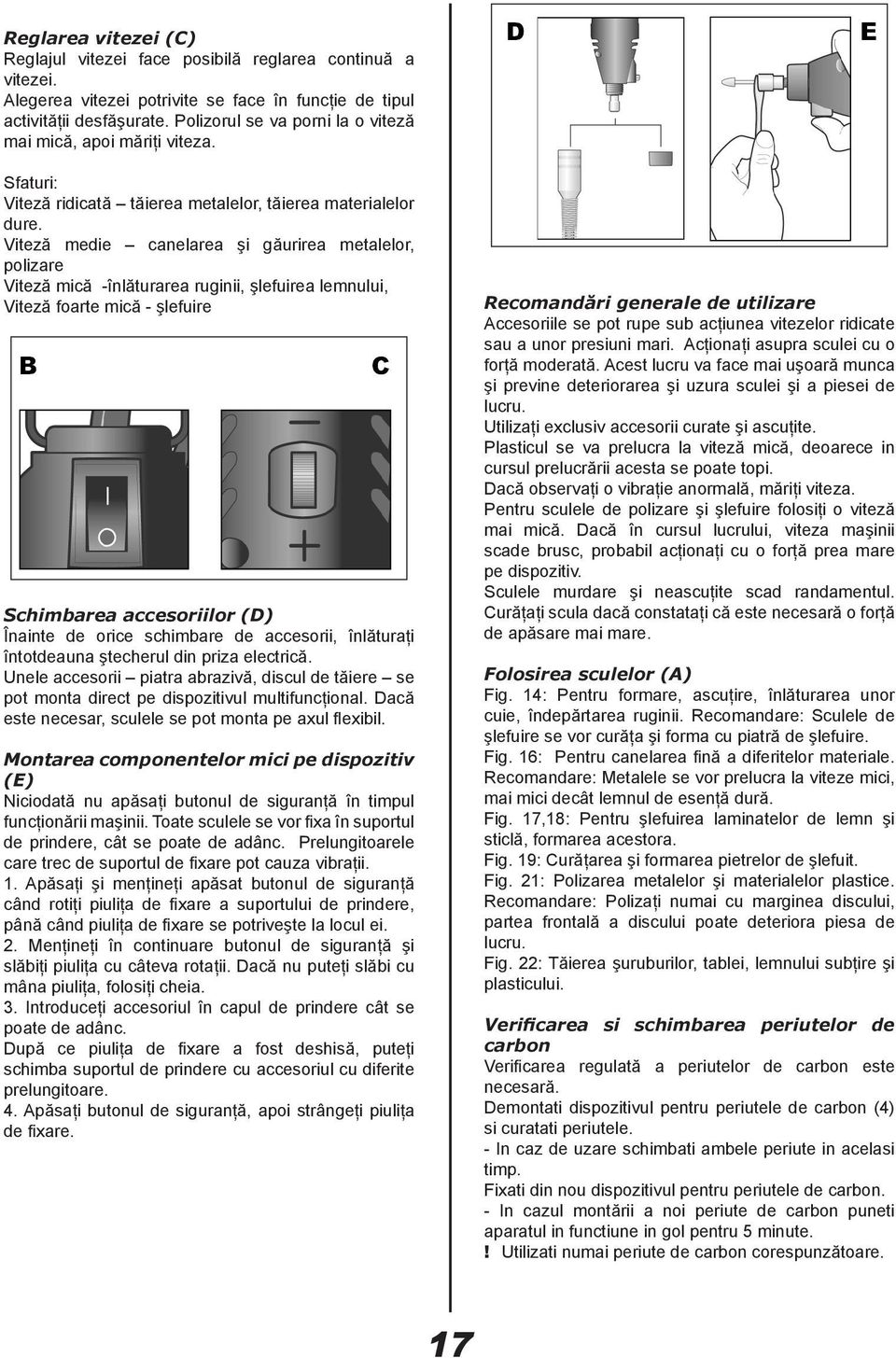 Viteză medie canelarea şi găurirea metalelor, polizare Viteză mică -înlăturarea ruginii, şlefuirea lemnului, Viteză foarte mică - şlefuire Schimbarea accesoriilor (D) Înainte de orice schimbare de