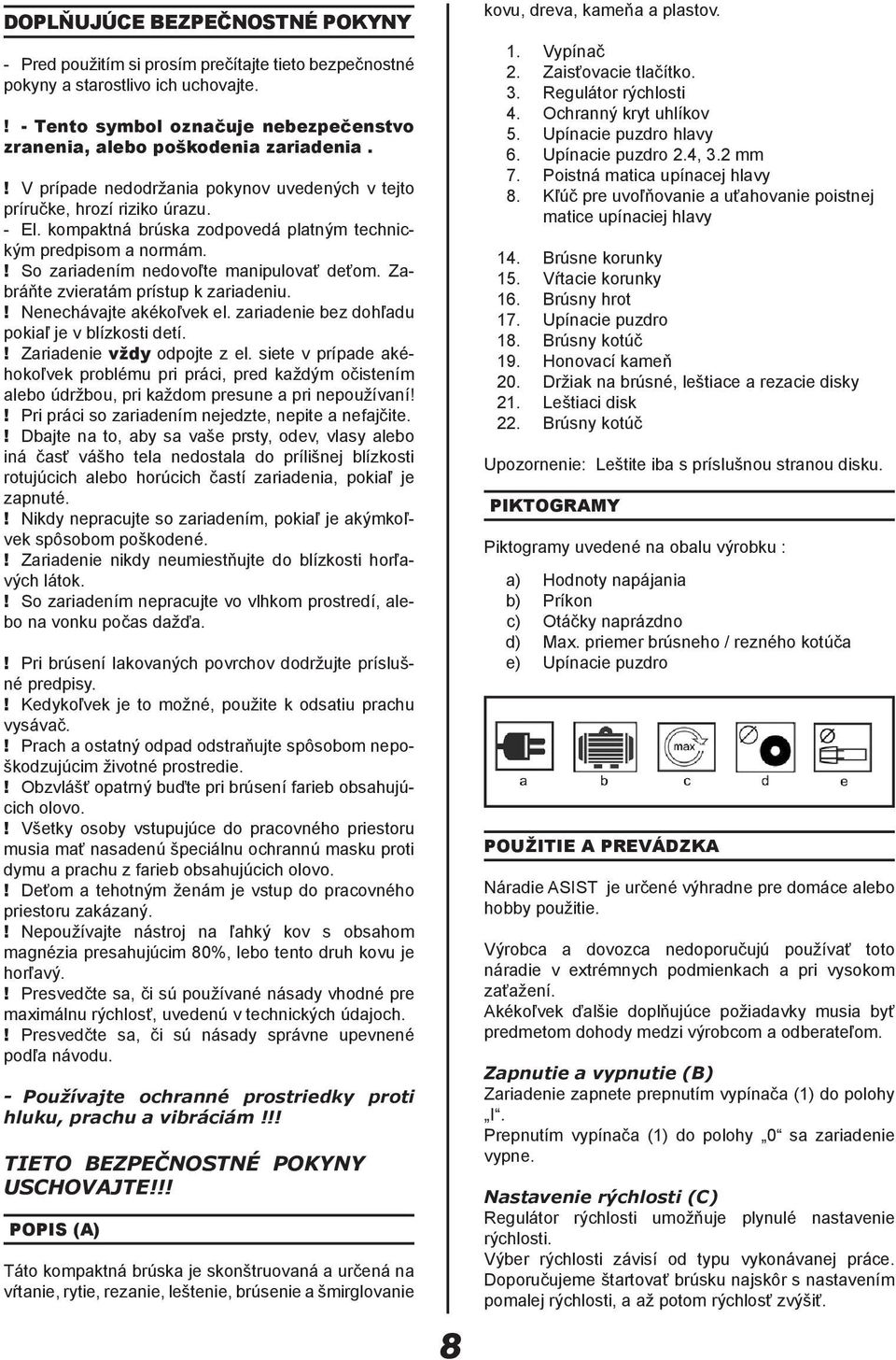 Zabráňte zvieratám prístup k zariadeniu.! Nenechávajte akékoľvek el. zariadenie bez dohľadu pokiaľ je v blízkosti detí.! Zariadenie vždy odpojte z el.