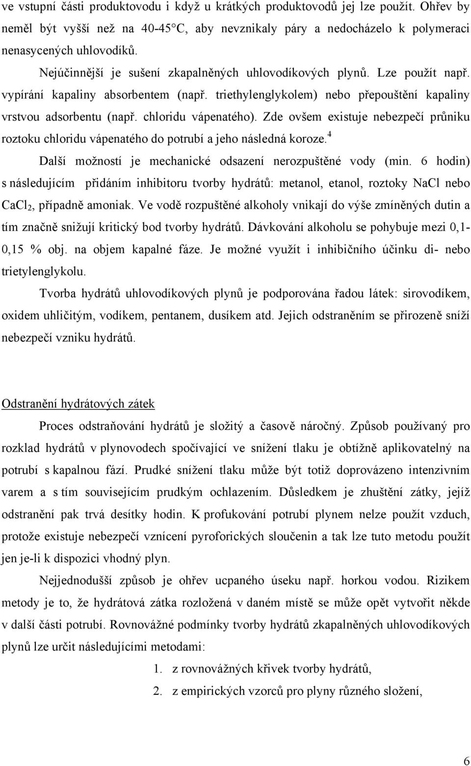 chloridu vápenatého). Zde ovšem existuje nebezpečí průniku roztoku chloridu vápenatého do potrubí a jeho následná koroze. 4 Další možností je mechanické odsazení nerozpuštěné vody (min.