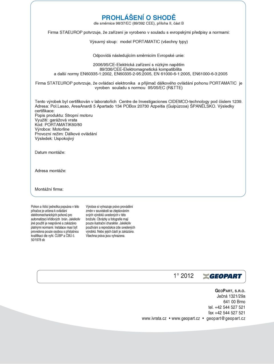 en60335-2-95:2005, en 61000-6-1:2005, en61000-6-3:2005 Firma stateurop potvrzuje, že ovládací elektronika a přijímač dálkového ovládání pohonu PoRtaMatic je vyroben souladu s normou 95/05/ec (R&tte)