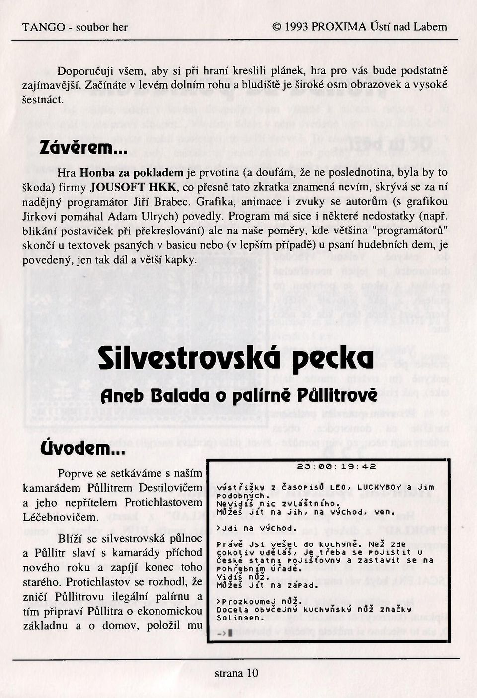 .. Hra Honba za pokladem je prvotina (a doufám, že ne poslednotina, byla by to škoda) firmy JOUSOFT HKK, co přesně tato zkratka znamená nevím, skrývá se za ní nadějný programátor Jiří Brabec.