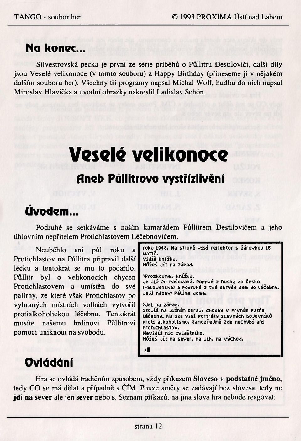 Všechny tři programy napsal Michal Wolf, hudbu do nich napsal Miroslav Hlavička a úvodní obrázky nakreslil Ladislav Schôn. Veselé velikonoce fineb Pullitrovo vystřízlivění Úvodem.