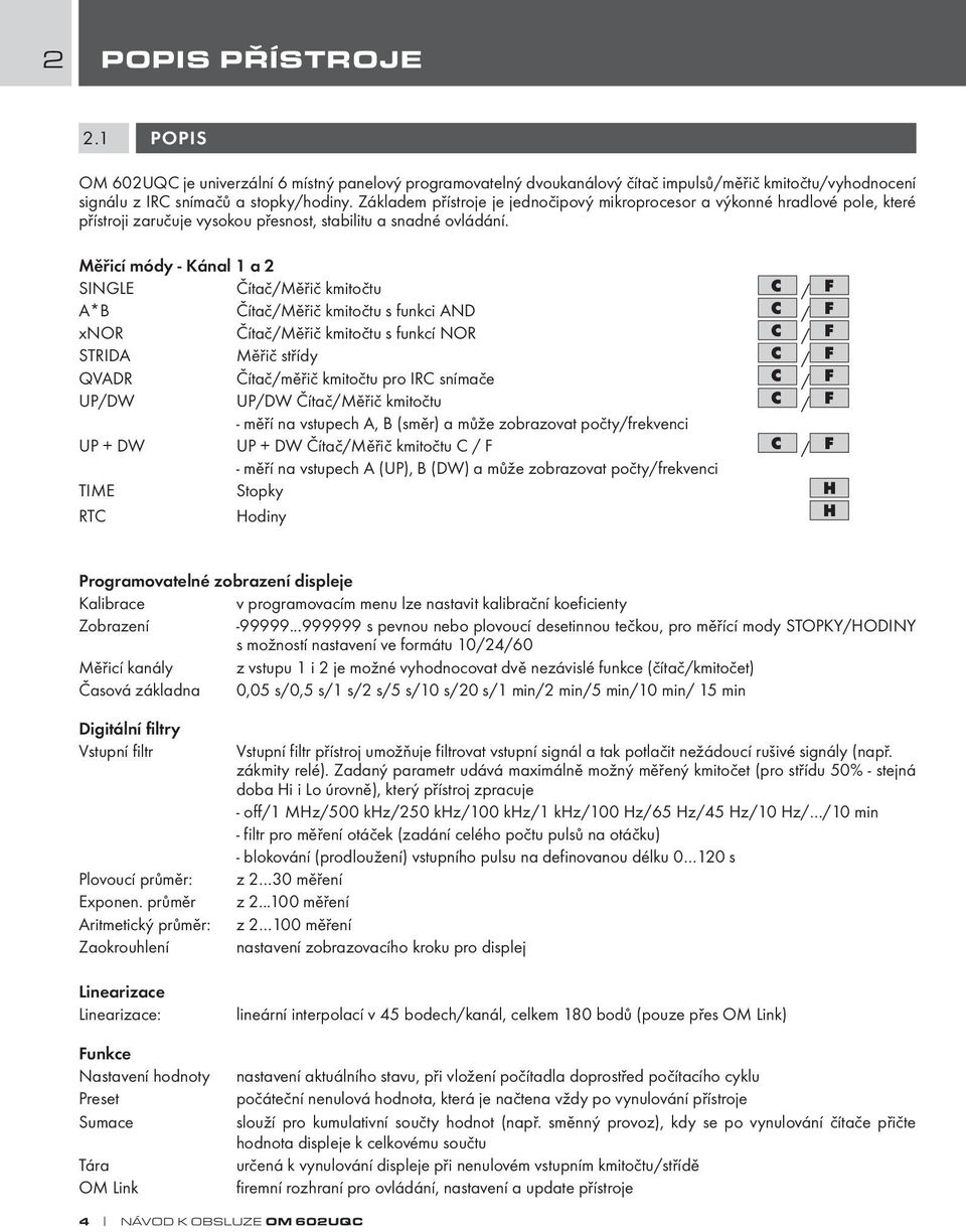 Měřicí módy - Kánal 1 a 2 SINGLE Čítač/Měřič kmitočtu C / F A*B Čítač/Měřič kmitočtu s funkci AND C / F xnor Čítač/Měřič kmitočtu s funkcí NOR C / F STRIDA Měřič střídy C / F QVADR Čítač/měřič