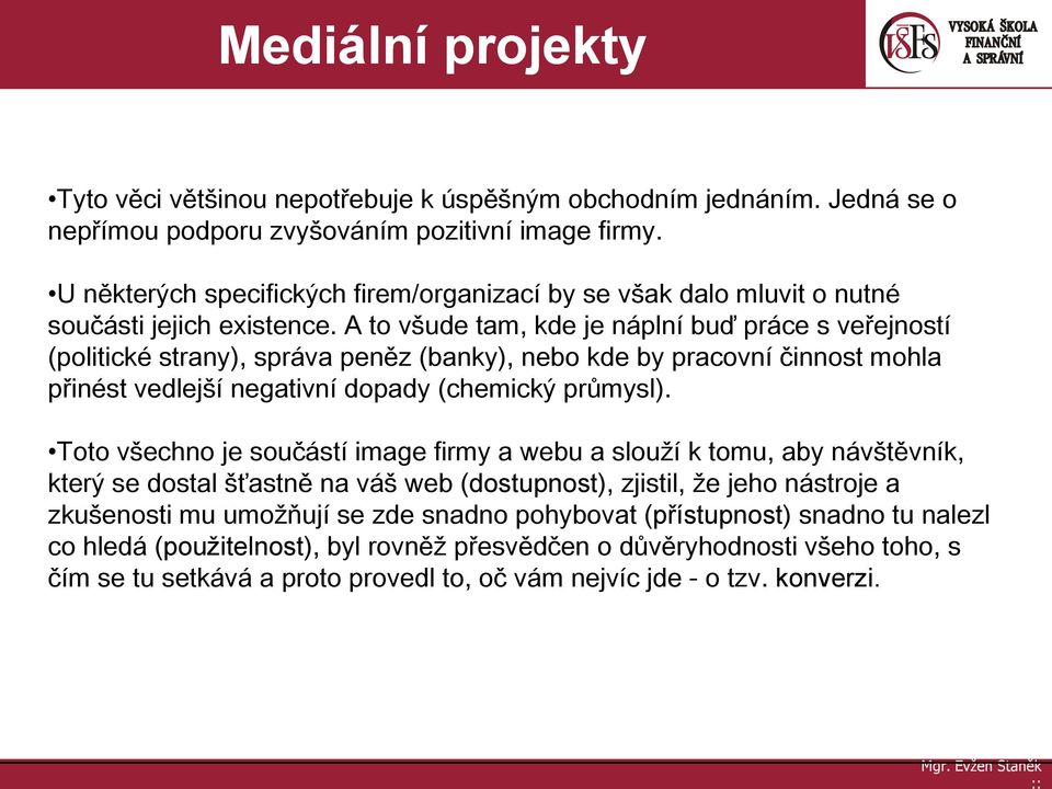 A to všude tam, kde je náplní buď práce s veřejností (politické strany), správa peněz (banky), nebo kde by pracovní činnost mohla přinést vedlejší negativní dopady (chemický průmysl).