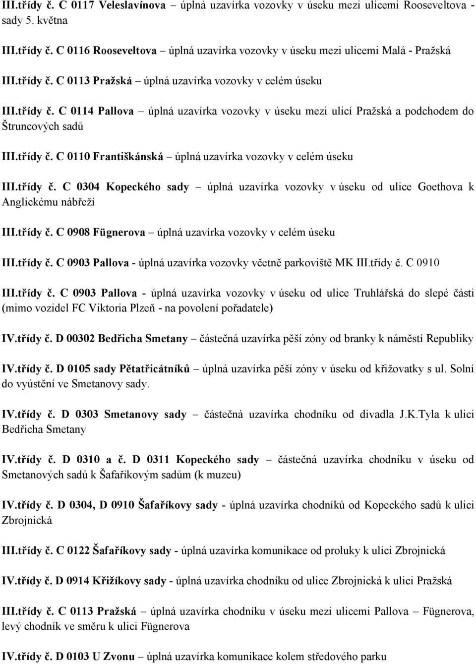 třídy č. C 0304 Kopeckého sady úplná uzavírka vozovky v úseku od ulice Goethova k Anglickému nábřeţí III.třídy č. C 0908 Fügnerova úplná uzavírka vozovky v celém úseku III.třídy č. C 0903 Pallova - úplná uzavírka vozovky včetně parkoviště MK III.