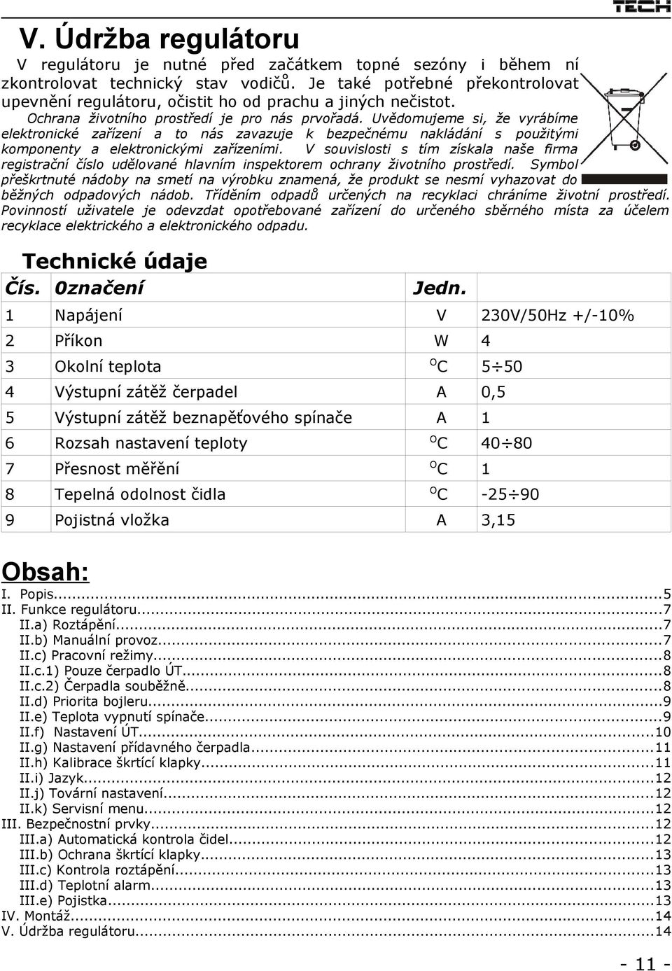 Uvědomujeme si, že vyrábíme elektronické zařízení a to nás zavazuje k bezpečnému nakládání s použitými komponenty a elektronickými zařízeními.