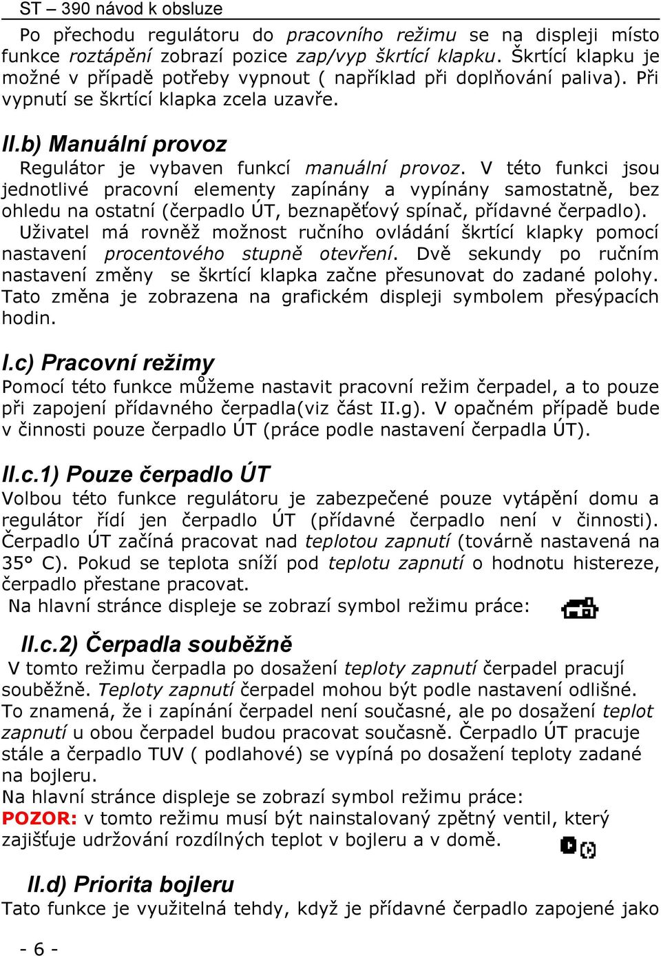 V této funkci jsou jednotlivé pracovní elementy zapínány a vypínány samostatně, bez ohledu na ostatní (čerpadlo ÚT, beznapěťový spínač, přídavné čerpadlo).