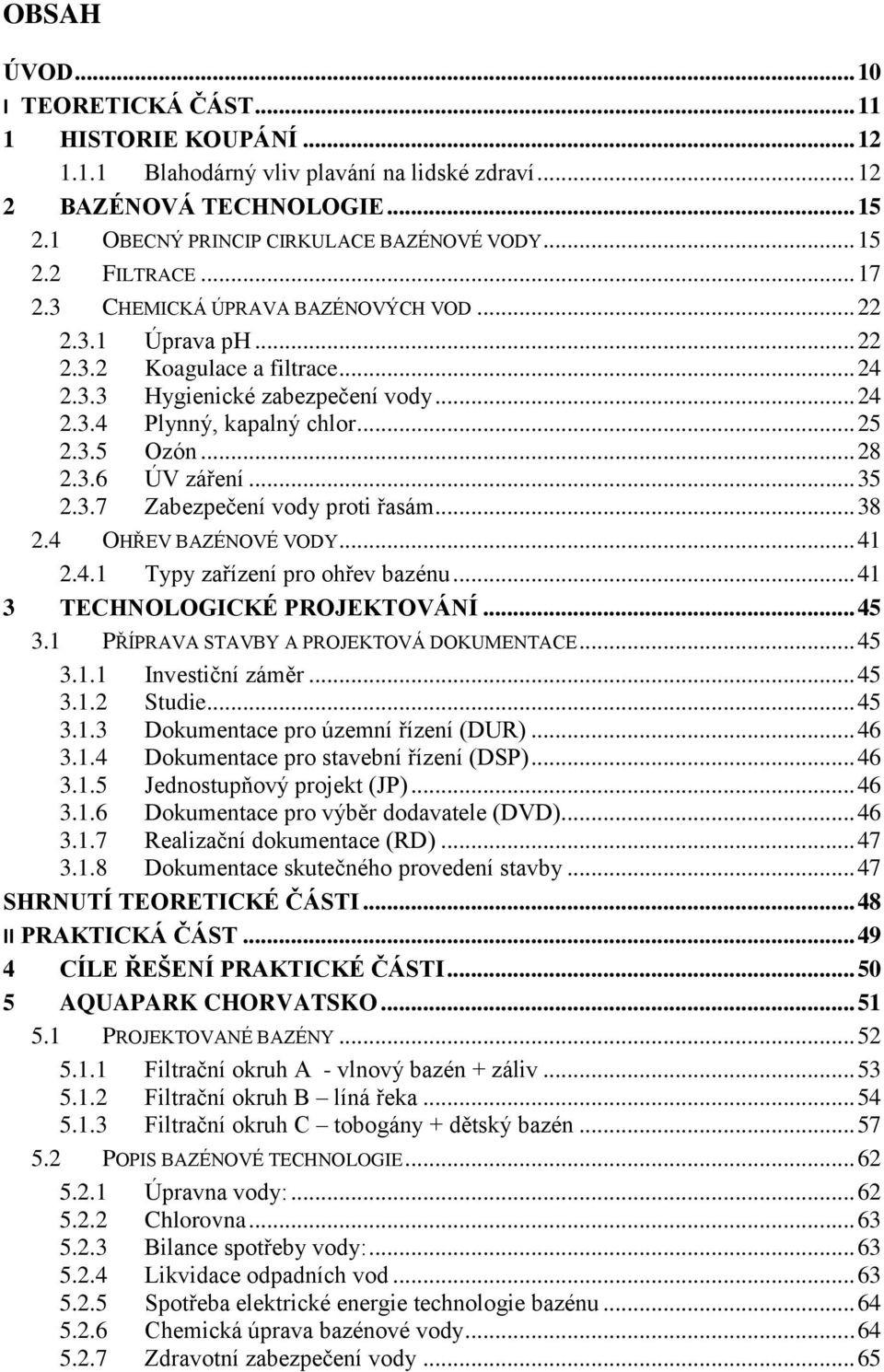 .. 35 2.3.7 Zabezpečení vody proti řasám... 38 2.4 OHŘEV BAZÉNOVÉ VODY... 41 2.4.1 Typy zařízení pro ohřev bazénu... 41 3 TECHNOLOGICKÉ PROJEKTOVÁNÍ... 45 3.1 PŘÍPRAVA STAVBY A PROJEKTOVÁ DOKUMENTACE.