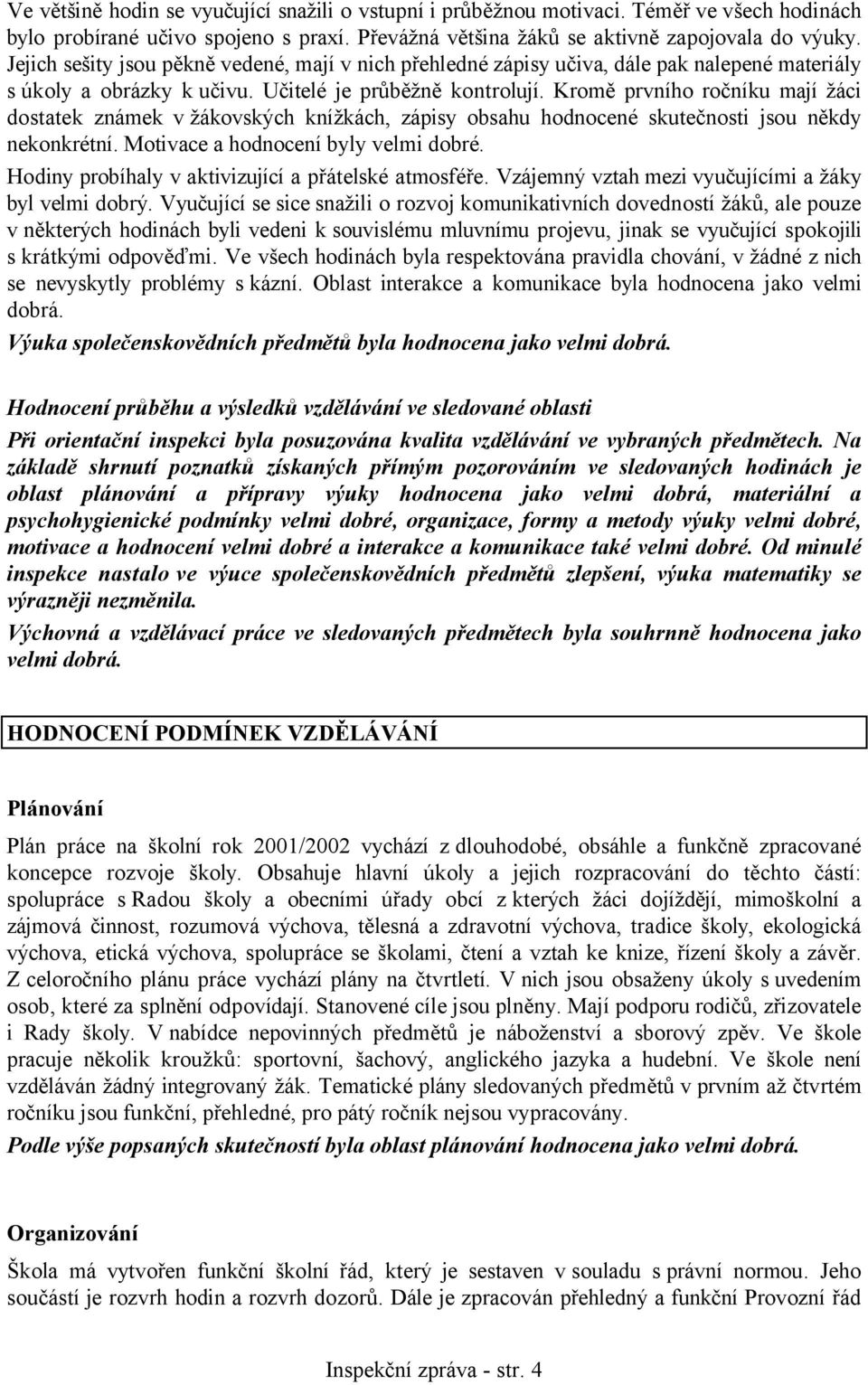 Kromě prvního ročníku mají žáci dostatek známek v žákovských knížkách, zápisy obsahu hodnocené skutečnosti jsou někdy nekonkrétní. Motivace a hodnocení byly velmi dobré.