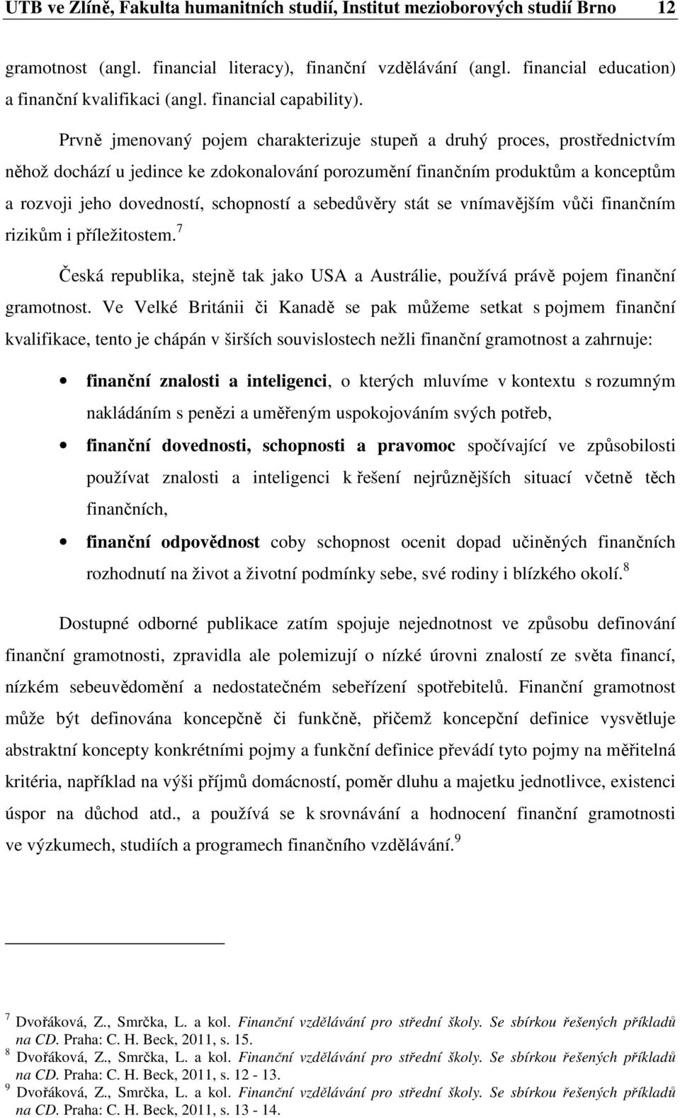 Prvně jmenovaný pojem charakterizuje stupeň a druhý proces, prostřednictvím něhož dochází u jedince ke zdokonalování porozumění finančním produktům a konceptům a rozvoji jeho dovedností, schopností a