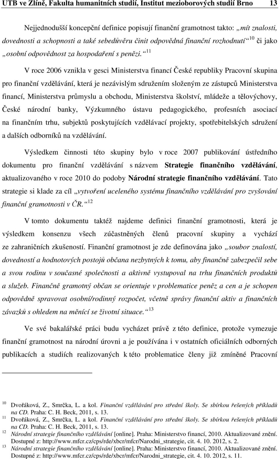 11 V roce 2006 vznikla v gesci Ministerstva financí České republiky Pracovní skupina pro finanční vzdělávání, která je nezávislým sdružením složeným ze zástupců Ministerstva financí, Ministerstva