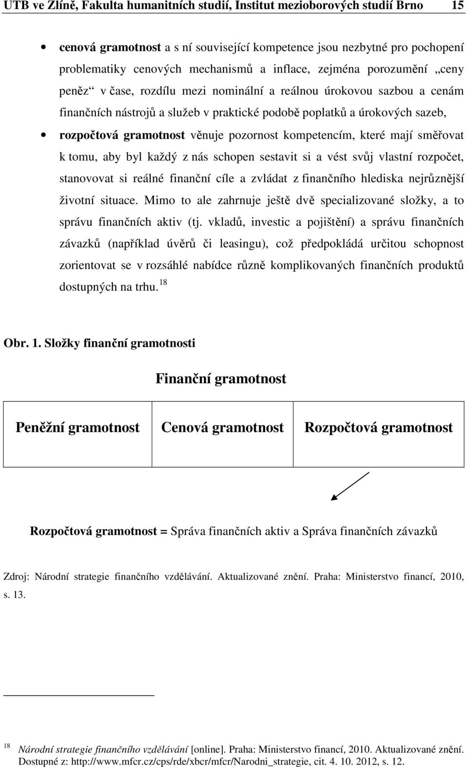 pozornost kompetencím, které mají směřovat k tomu, aby byl každý z nás schopen sestavit si a vést svůj vlastní rozpočet, stanovovat si reálné finanční cíle a zvládat z finančního hlediska nejrůznější