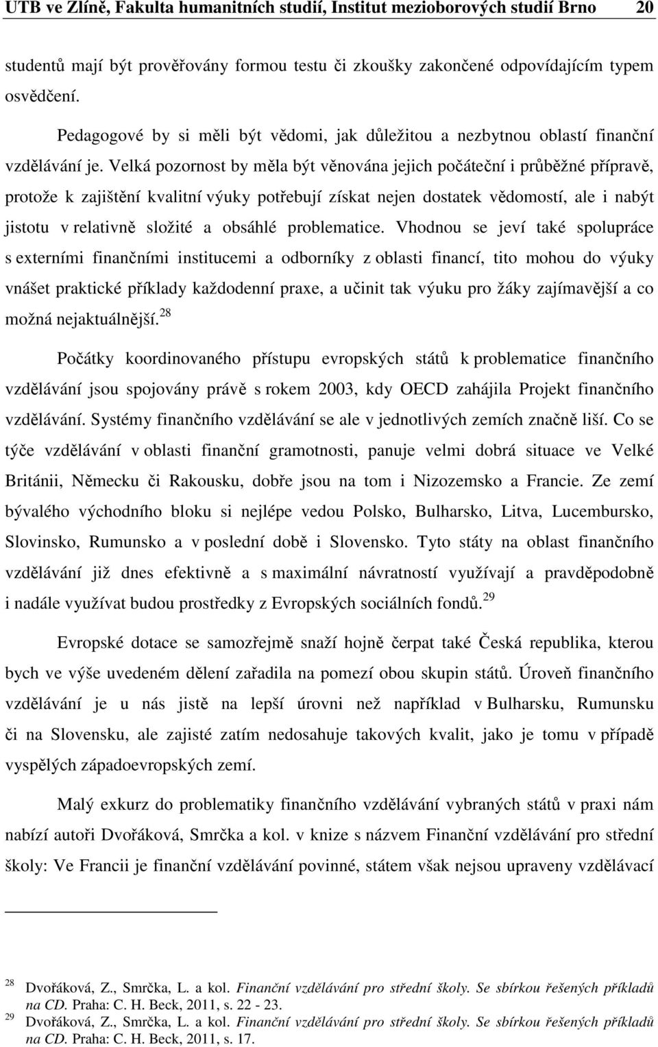 Velká pozornost by měla být věnována jejich počáteční i průběžné přípravě, protože k zajištění kvalitní výuky potřebují získat nejen dostatek vědomostí, ale i nabýt jistotu v relativně složité a