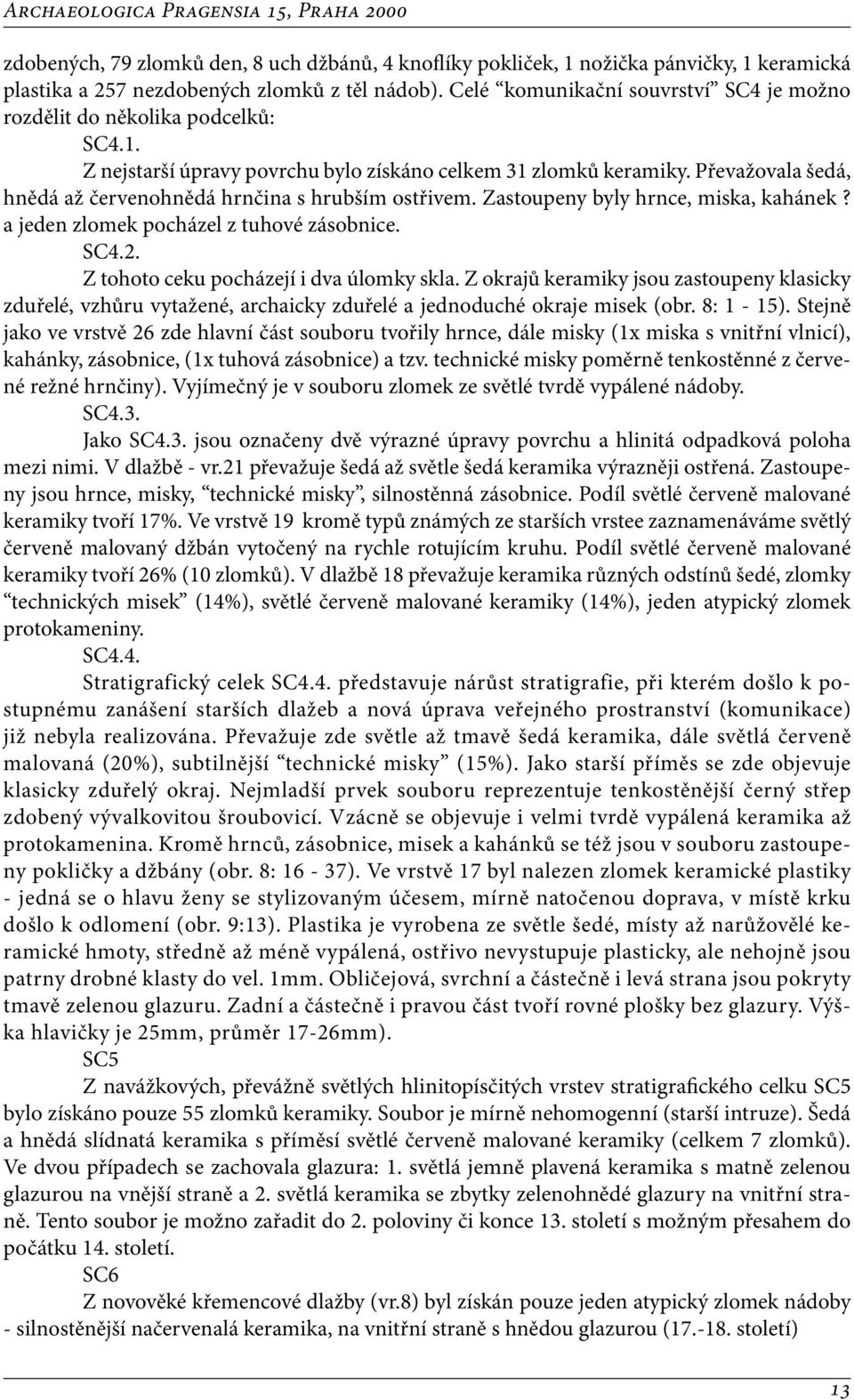 Převažovala šedá, hnědá až červenohnědá hrnčina s hrubším ostřivem. Zastoupeny byly hrnce, miska, kahánek? a jeden zlomek pocházel z tuhové zásobnice. SC4.2. Z tohoto ceku pocházejí i dva úlomky skla.