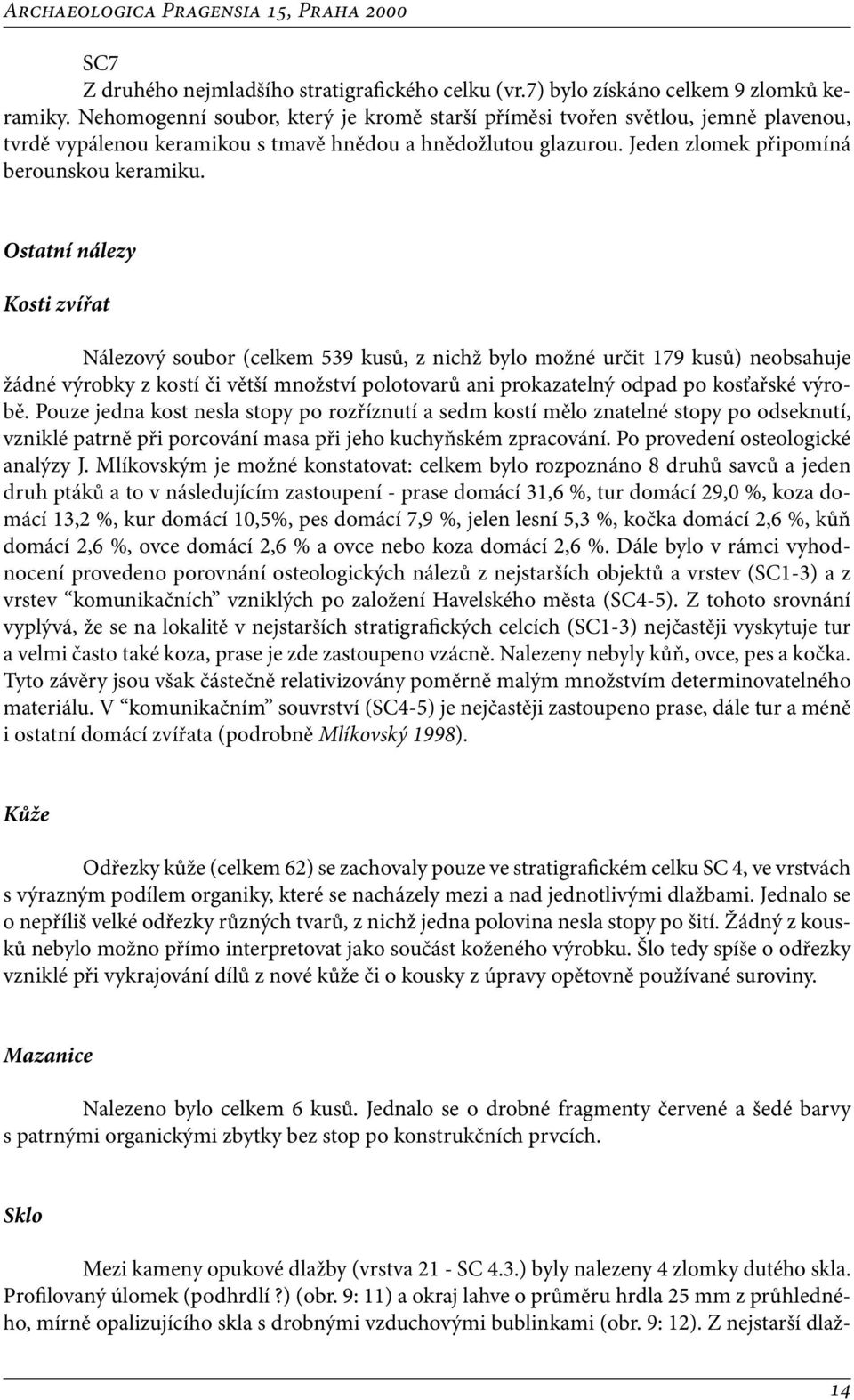 Ostatní nálezy Kosti zvířat Nálezový soubor (celkem 539 kusů, z nichž bylo možné určit 179 kusů) neobsahuje žádné výrobky z kostí či větší množství polotovarů ani prokazatelný odpad po kosťařské