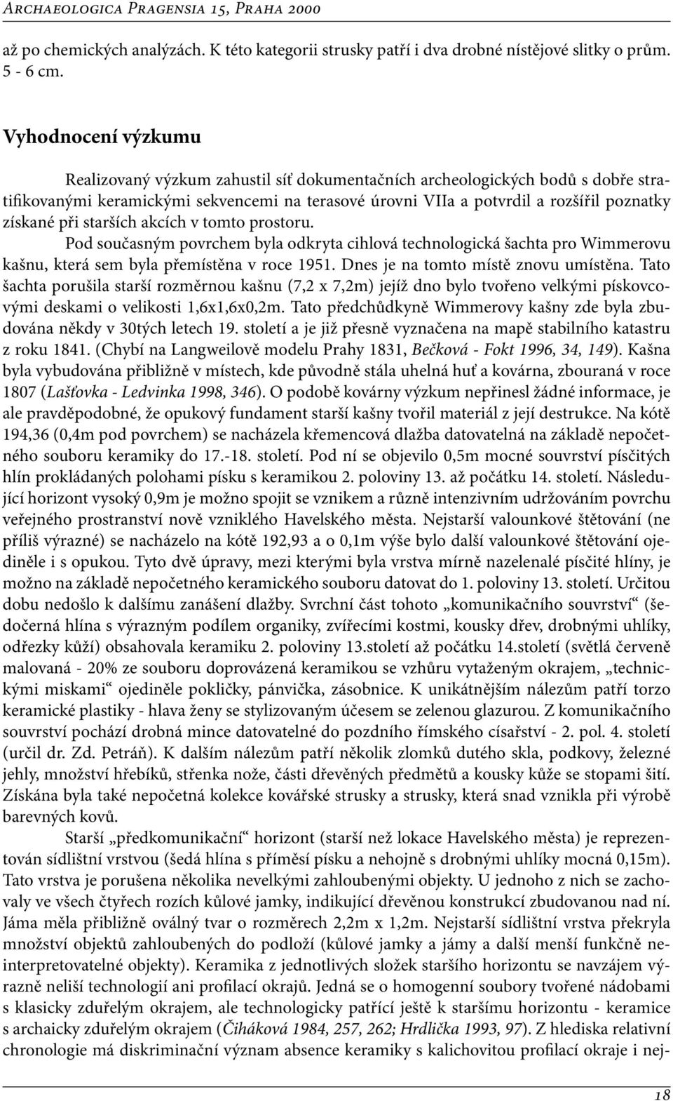 při starších akcích v tomto prostoru. Pod současným povrchem byla odkryta cihlová technologická šachta pro Wimmerovu kašnu, která sem byla přemístěna v roce 1951.