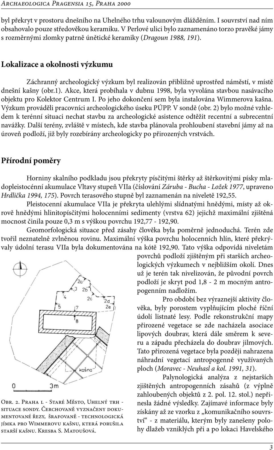 Lokalizace a okolnosti výzkumu Záchranný archeologický výzkum byl realizován přibližně uprostřed náměstí, v místě dnešní kašny (obr.1).