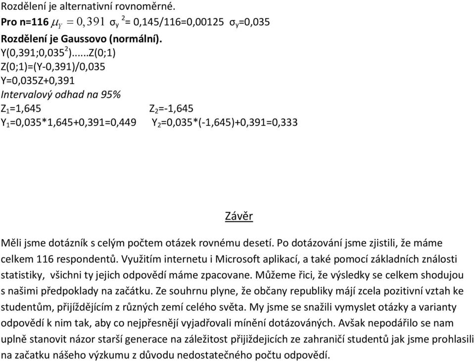 Po dotázování jsme zjistili, že máme celkem 116 respondentů. Využitím internetu i Microsoft aplikací, a také pomocí základních ználosti statistiky, všichni ty jejich odpovědí máme zpacovane.