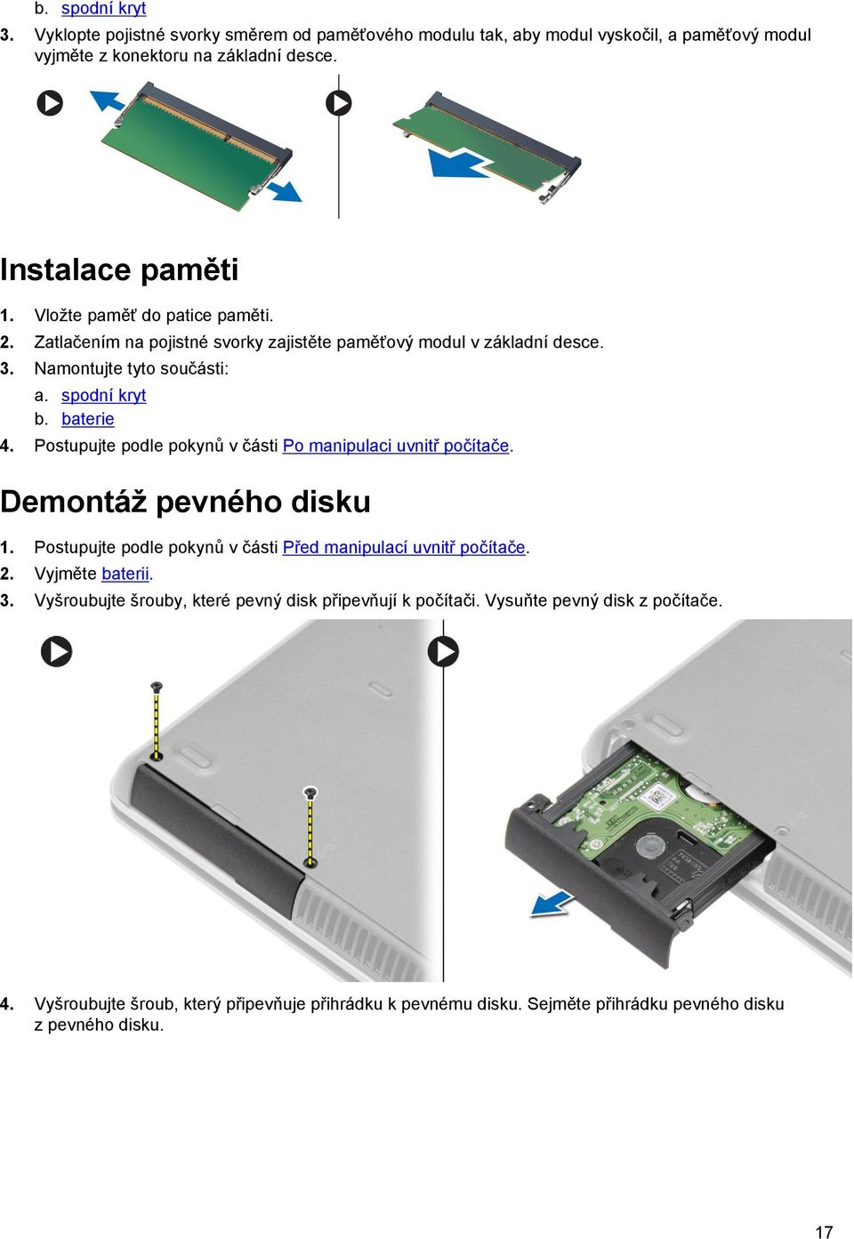 Postupujte podle pokynů v části Po manipulaci uvnitř počítače. Demontáž pevného disku 1. Postupujte podle pokynů v části Před manipulací uvnitř počítače. 2. Vyjměte baterii. 3.