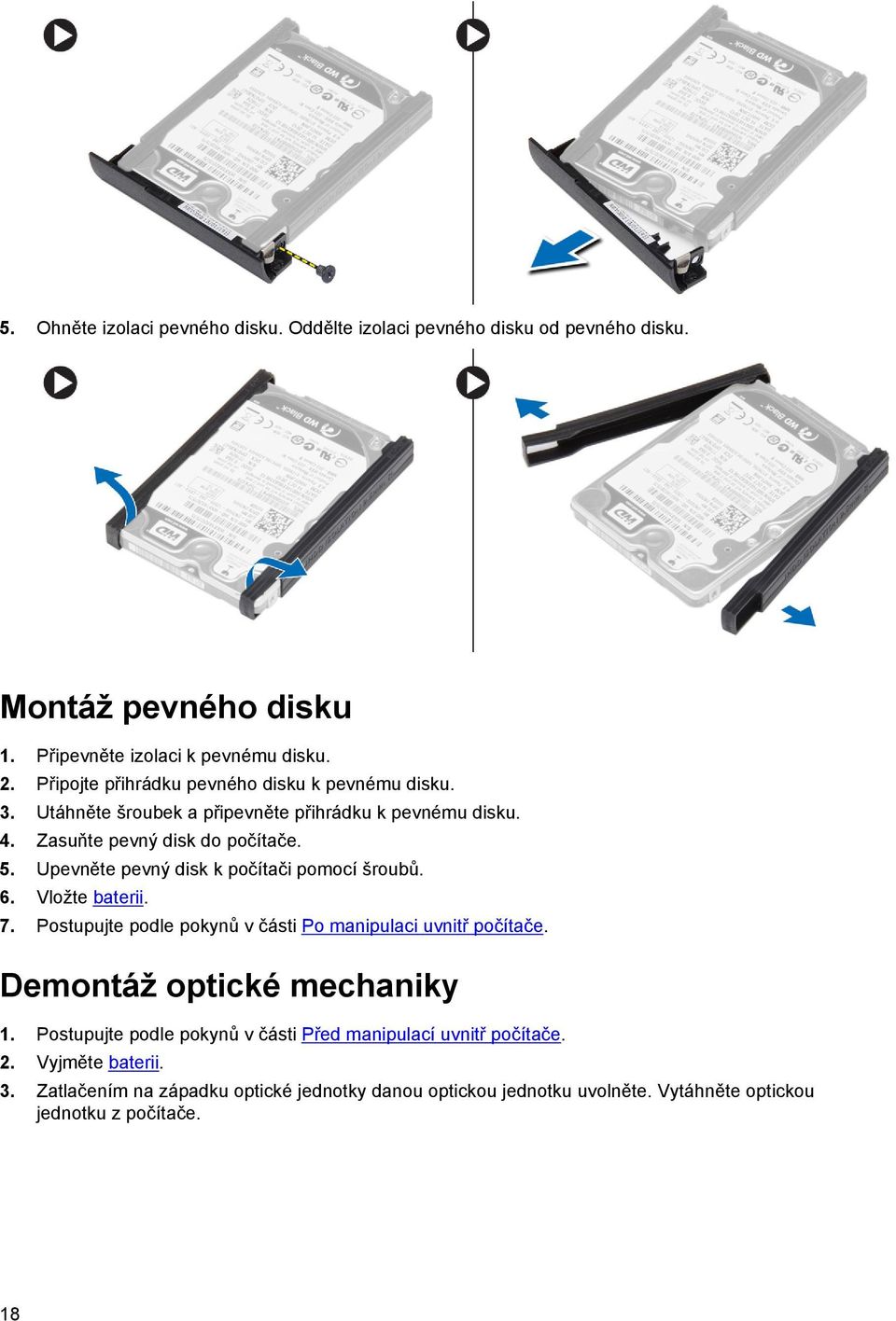 Upevněte pevný disk k počítači pomocí šroubů. 6. Vložte baterii. 7. Postupujte podle pokynů v části Po manipulaci uvnitř počítače. Demontáž optické mechaniky 1.