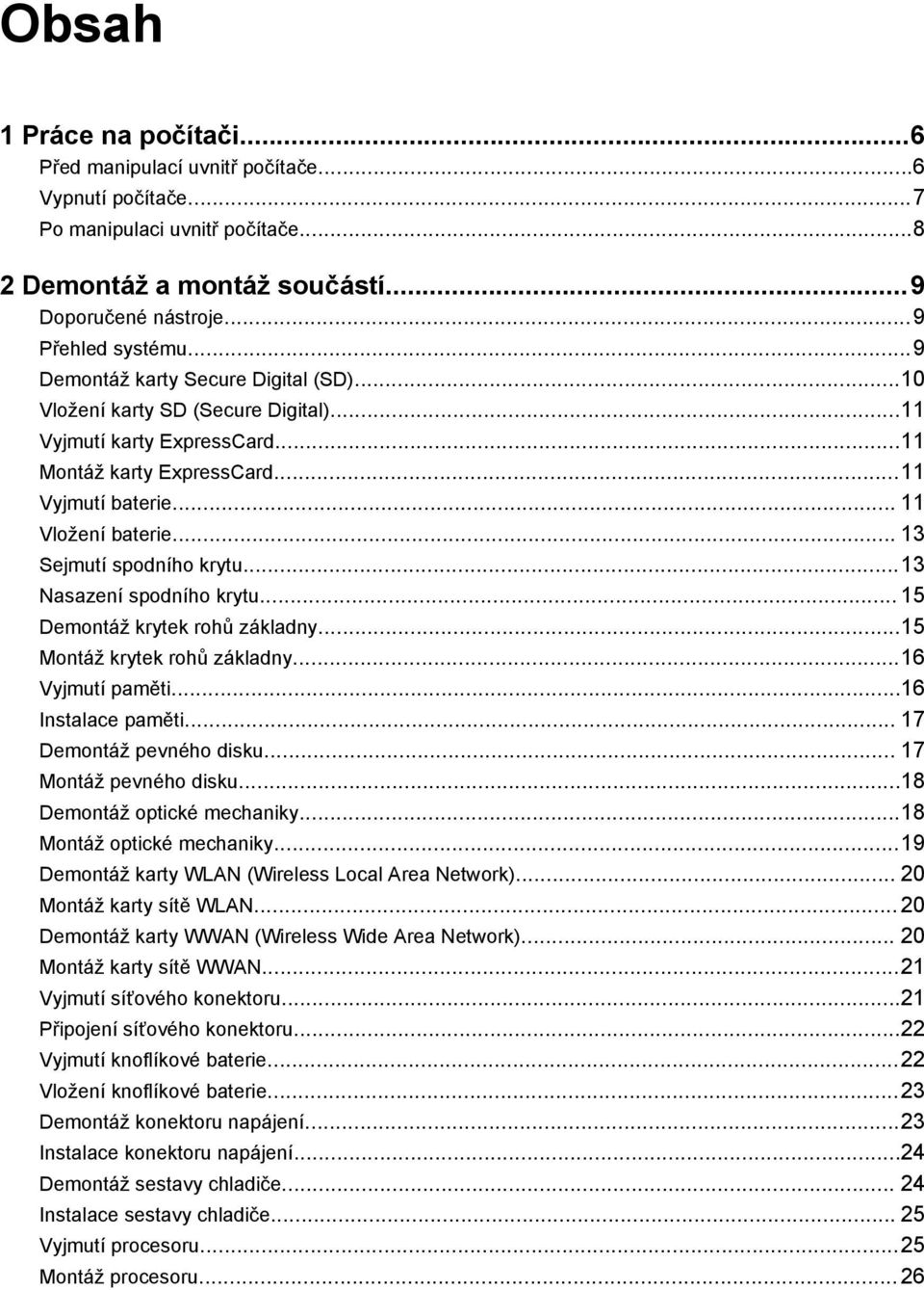 .. 13 Sejmutí spodního krytu...13 Nasazení spodního krytu... 15 Demontáž krytek rohů základny...15 Montáž krytek rohů základny...16 Vyjmutí paměti...16 Instalace paměti... 17 Demontáž pevného disku.