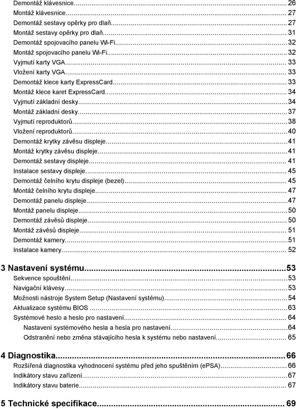 ..37 Vyjmutí reproduktorů...38 Vložení reproduktorů...40 Demontáž krytky závěsu displeje...41 Montáž krytky závěsu displeje...41 Demontáž sestavy displeje... 41 Instalace sestavy displeje.