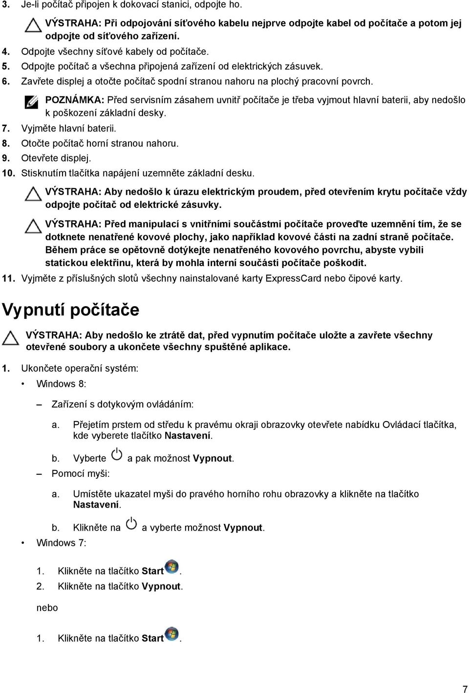 POZNÁMKA: Před servisním zásahem uvnitř počítače je třeba vyjmout hlavní baterii, aby nedošlo k poškození základní desky. 7. Vyjměte hlavní baterii. 8. Otočte počítač horní stranou nahoru. 9.